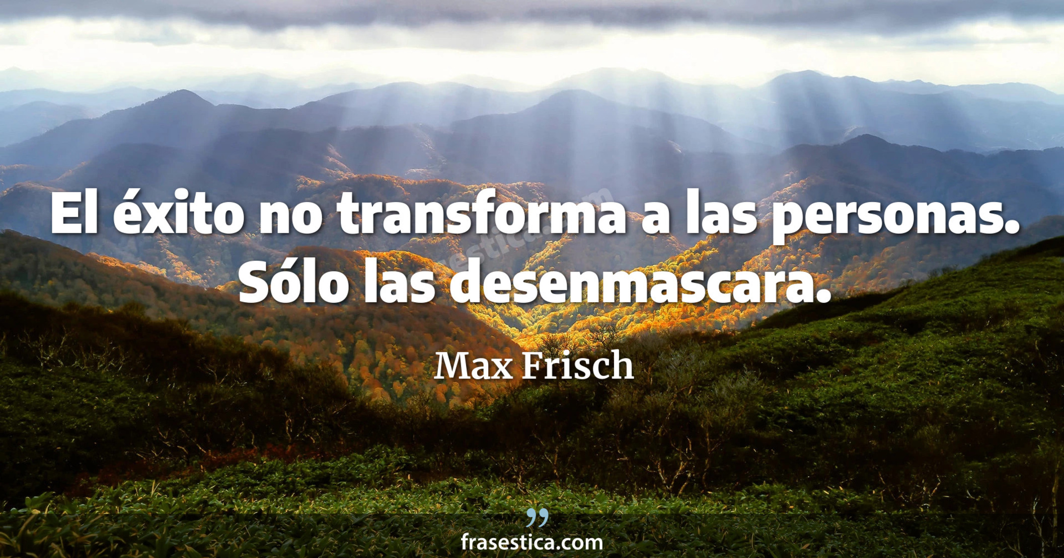 El éxito no transforma a las personas. Sólo las desenmascara. - Max Frisch