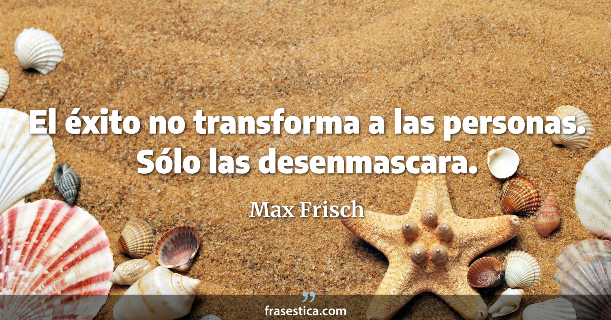 El éxito no transforma a las personas. Sólo las desenmascara. - Max Frisch