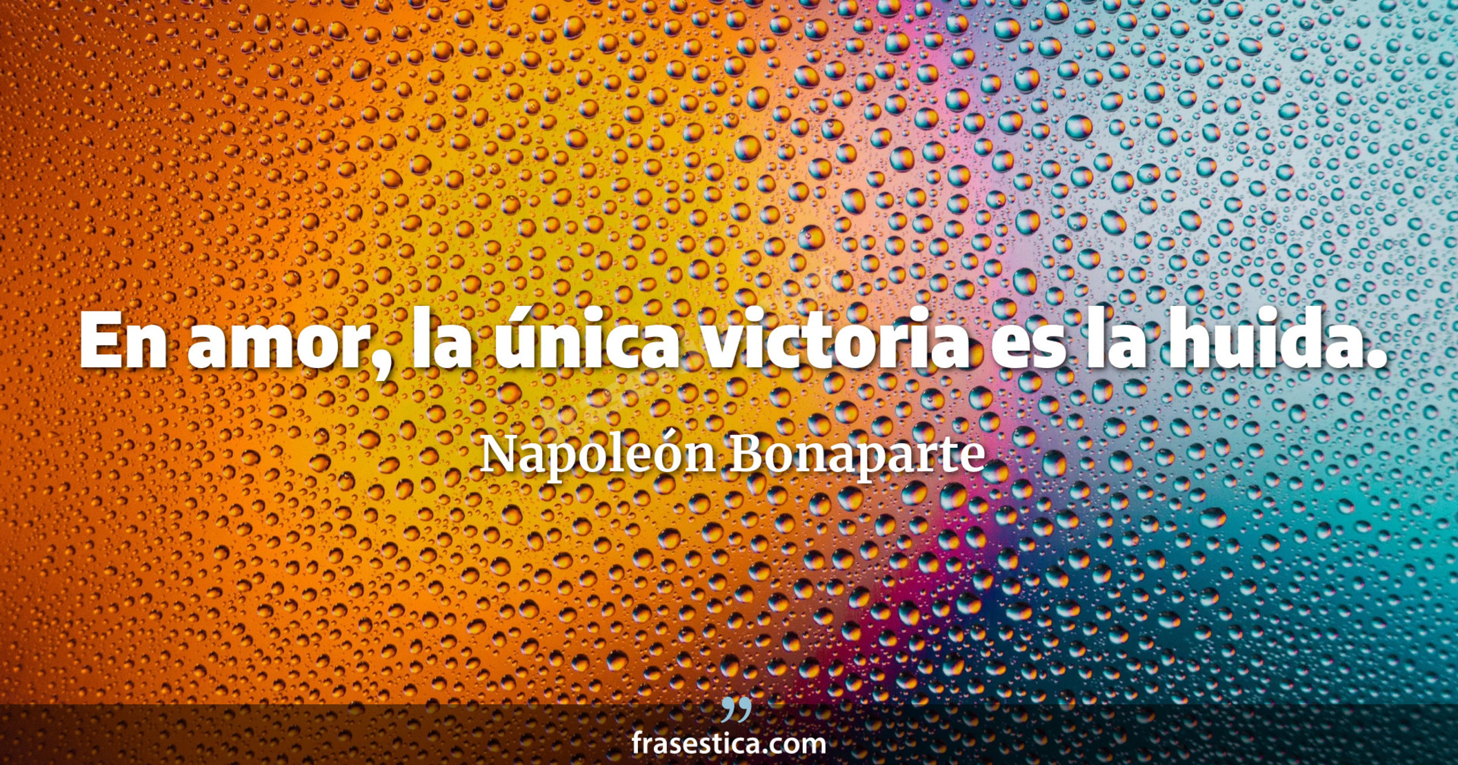 En amor, la única victoria es la huida. - Napoleón Bonaparte