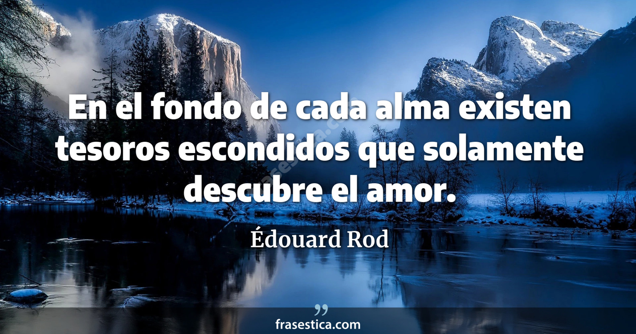 En el fondo de cada alma existen tesoros escondidos que solamente descubre el amor. - Édouard Rod