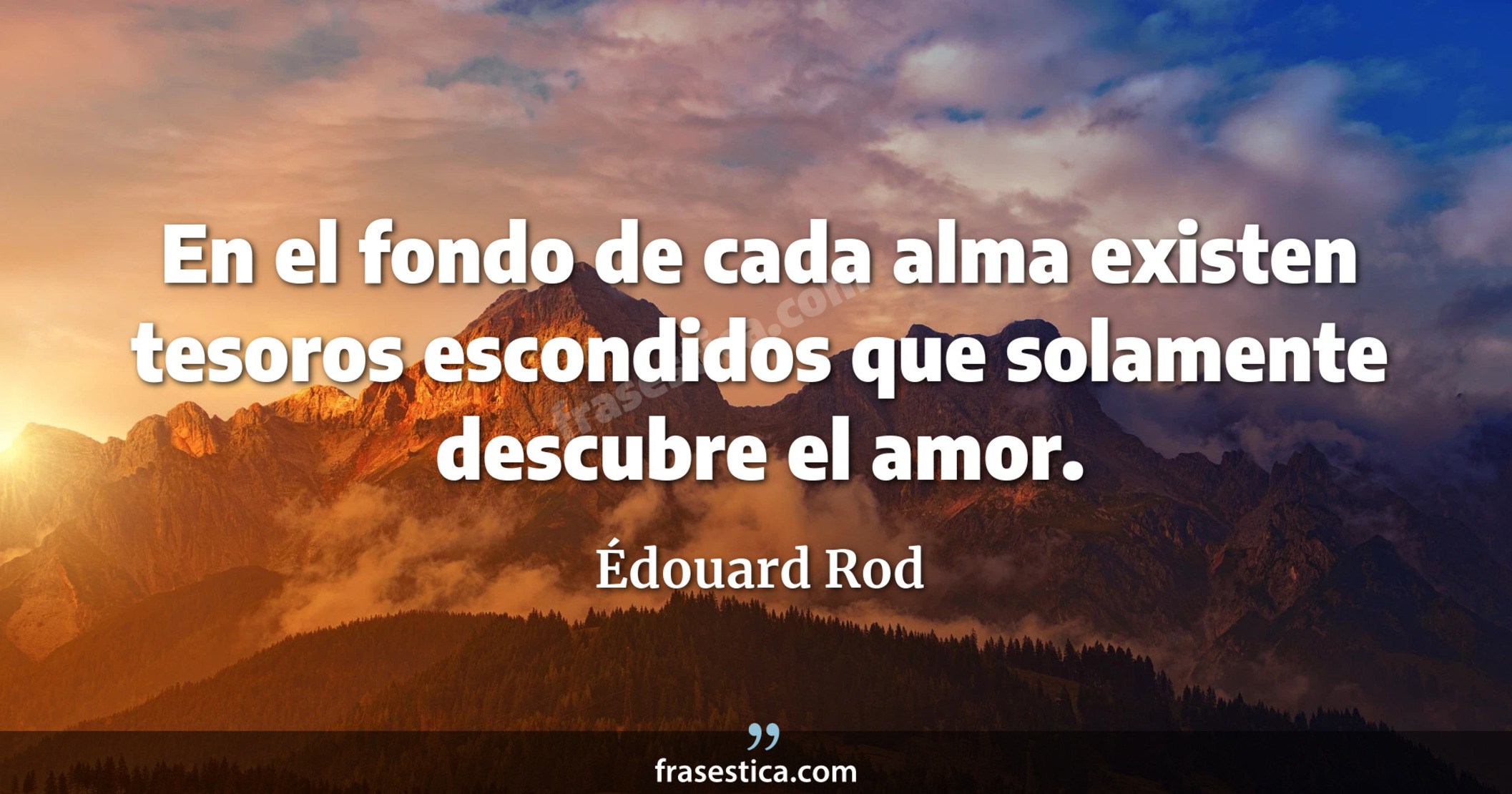 En el fondo de cada alma existen tesoros escondidos que solamente descubre el amor. - Édouard Rod