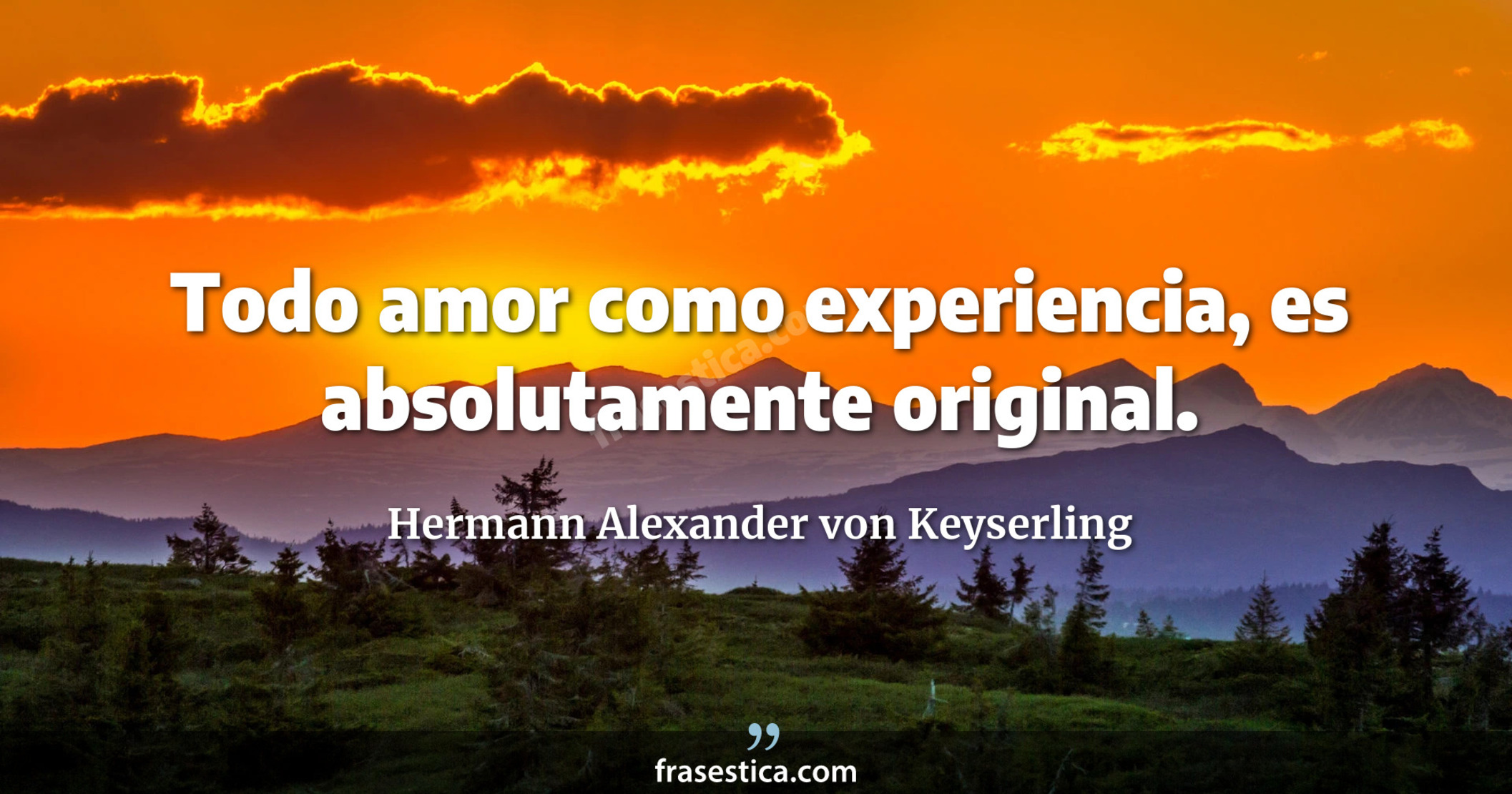 Todo amor como experiencia, es absolutamente original. - Hermann Alexander von Keyserling