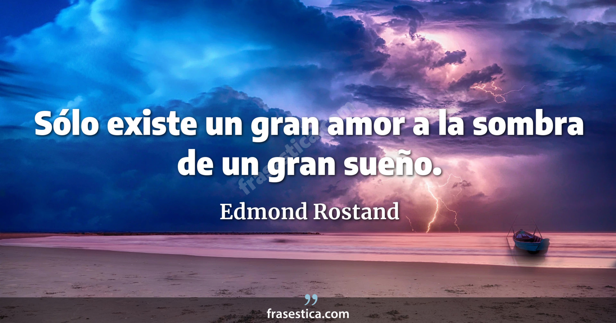 Sólo existe un gran amor a la sombra de un gran sueño. - Edmond Rostand