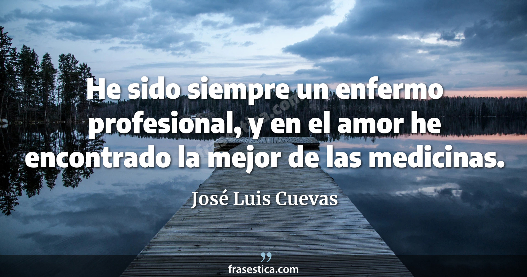 He sido siempre un enfermo profesional, y en el amor he encontrado la mejor de las medicinas. - José Luis Cuevas