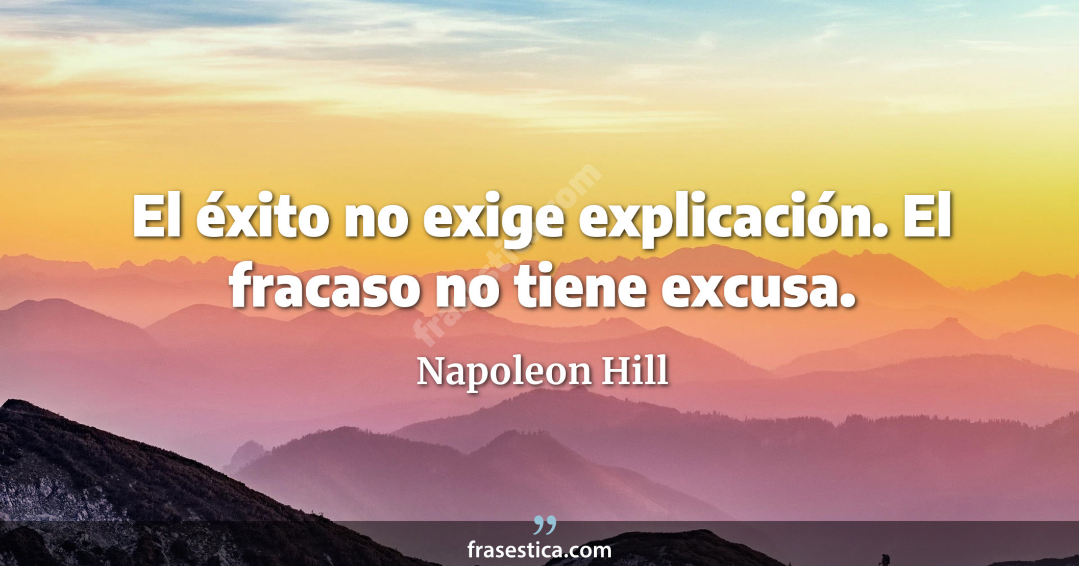 El éxito no exige explicación. El fracaso no tiene excusa. - Napoleon Hill