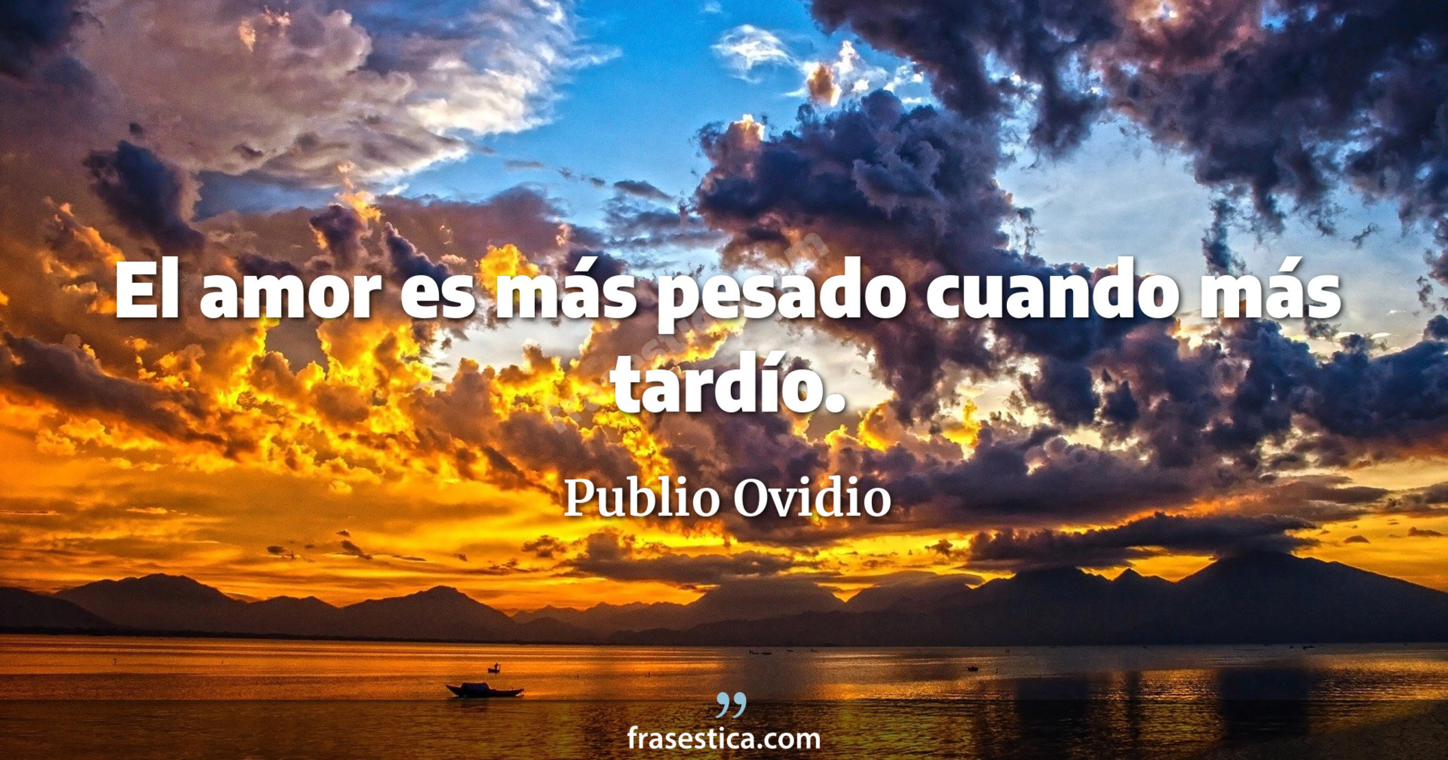 El amor es más pesado cuando más tardío. - Publio Ovidio