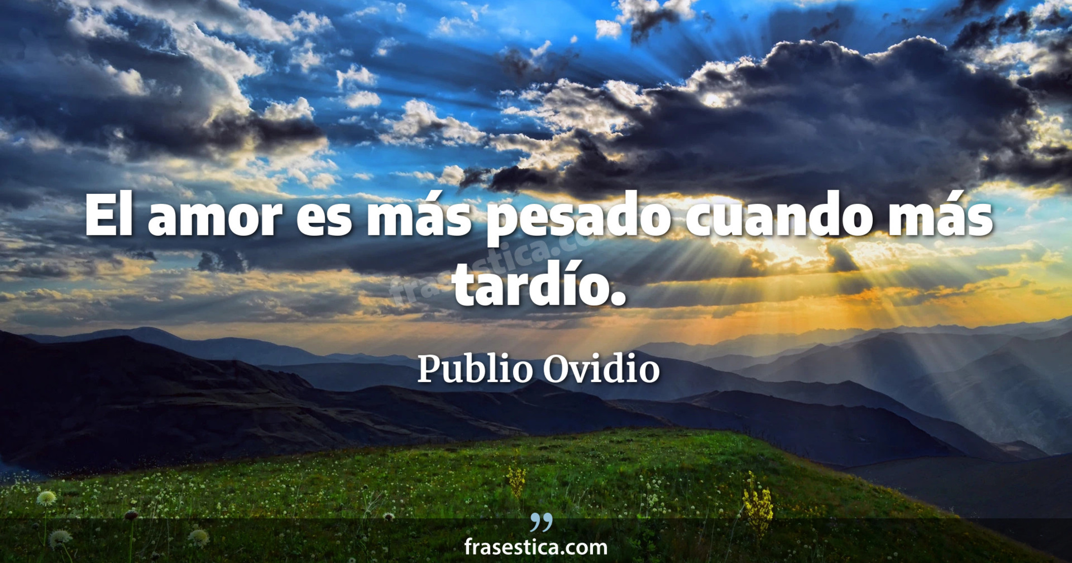 El amor es más pesado cuando más tardío. - Publio Ovidio