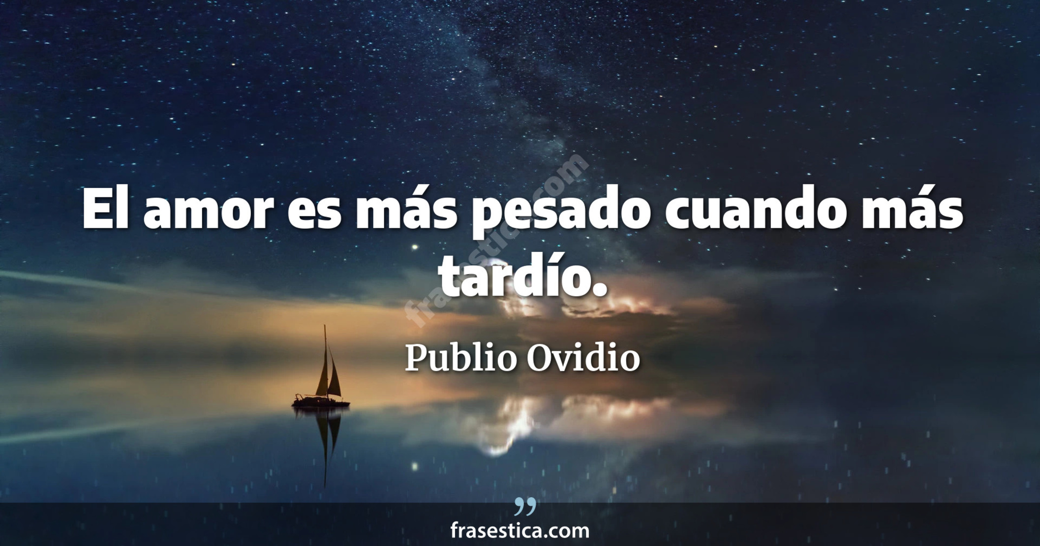 El amor es más pesado cuando más tardío. - Publio Ovidio