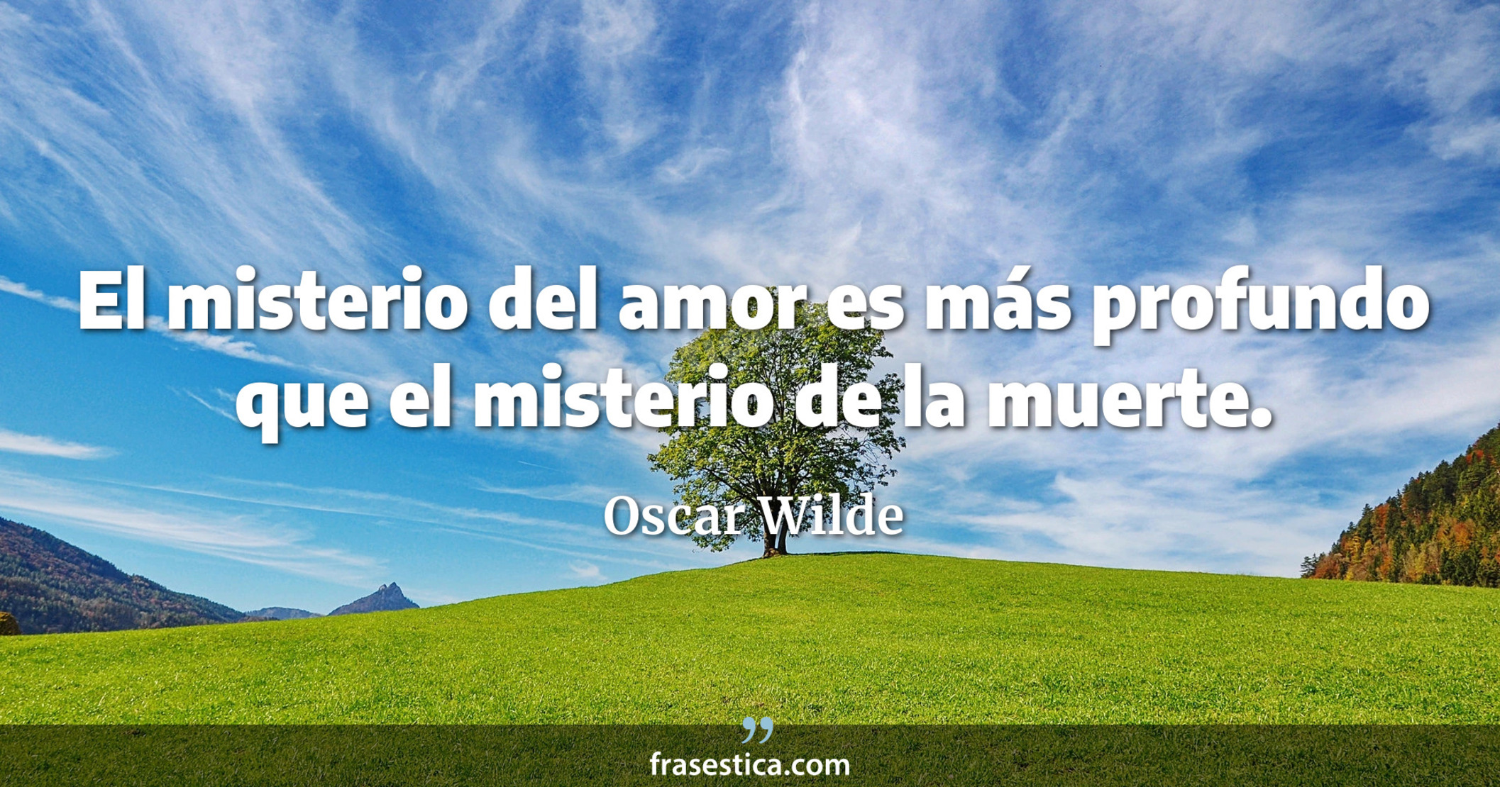 El misterio del amor es más profundo que el misterio de la muerte. - Oscar Wilde