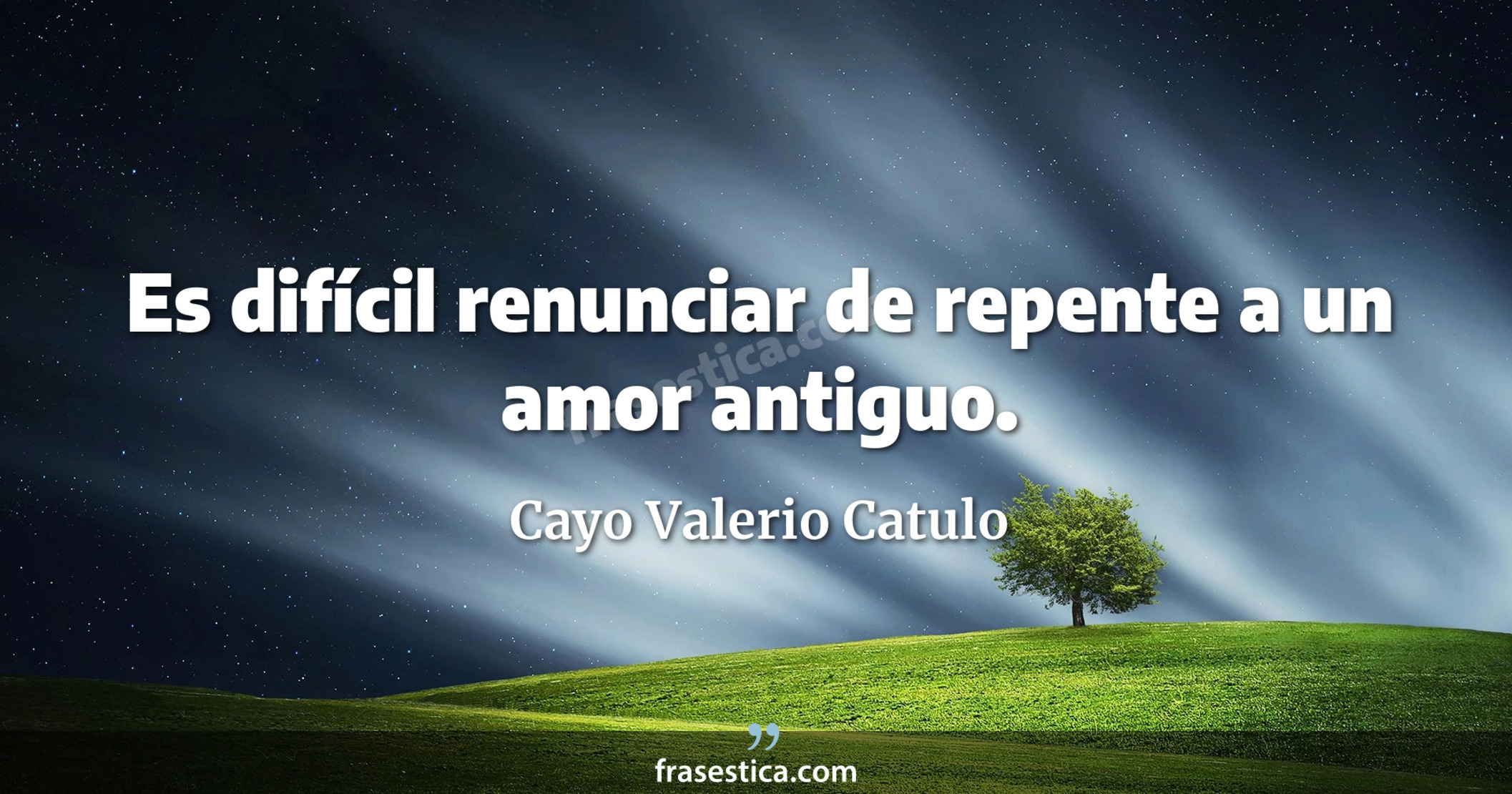 Es difícil renunciar de repente a un amor antiguo. - Cayo Valerio Catulo