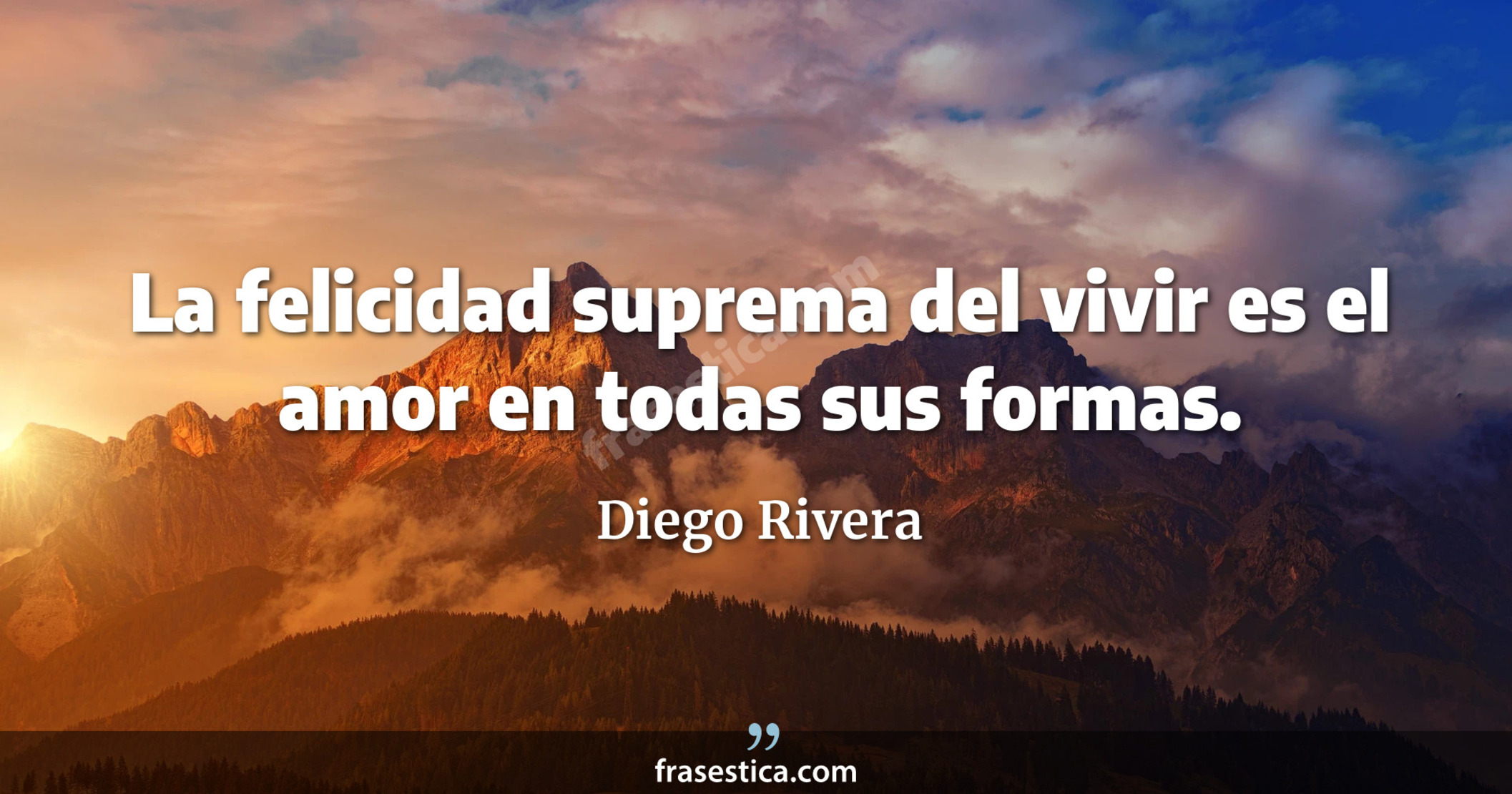 La felicidad suprema del vivir es el amor en todas sus formas. - Diego Rivera