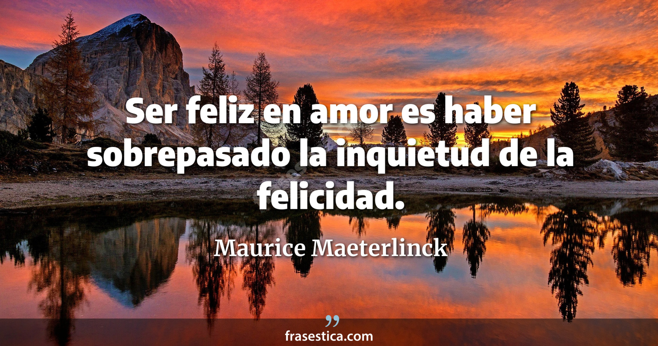 Ser feliz en amor es haber sobrepasado la inquietud de la felicidad. - Maurice Maeterlinck