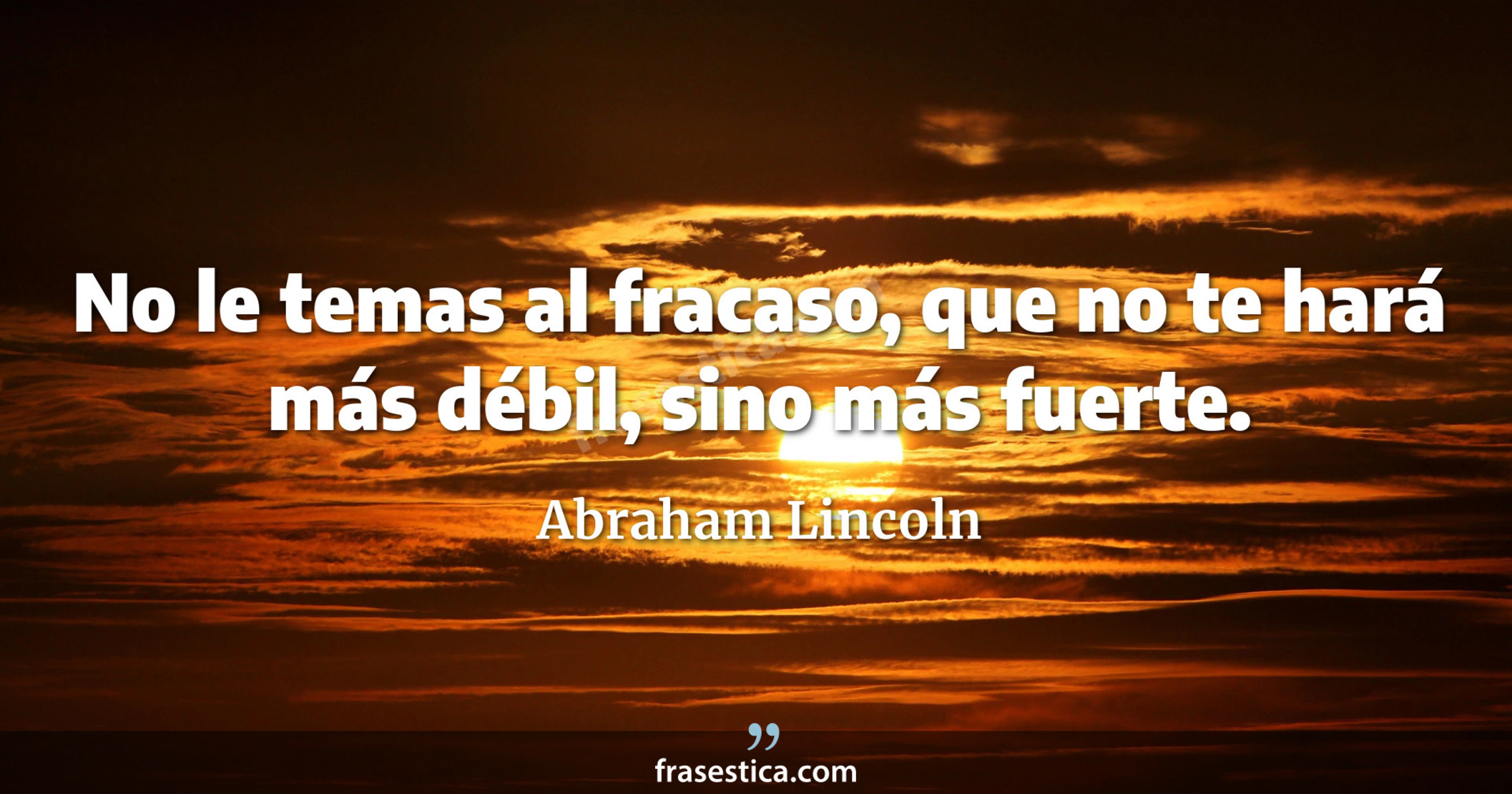 No le temas al fracaso, que no te hará más débil, sino más fuerte. - Abraham Lincoln