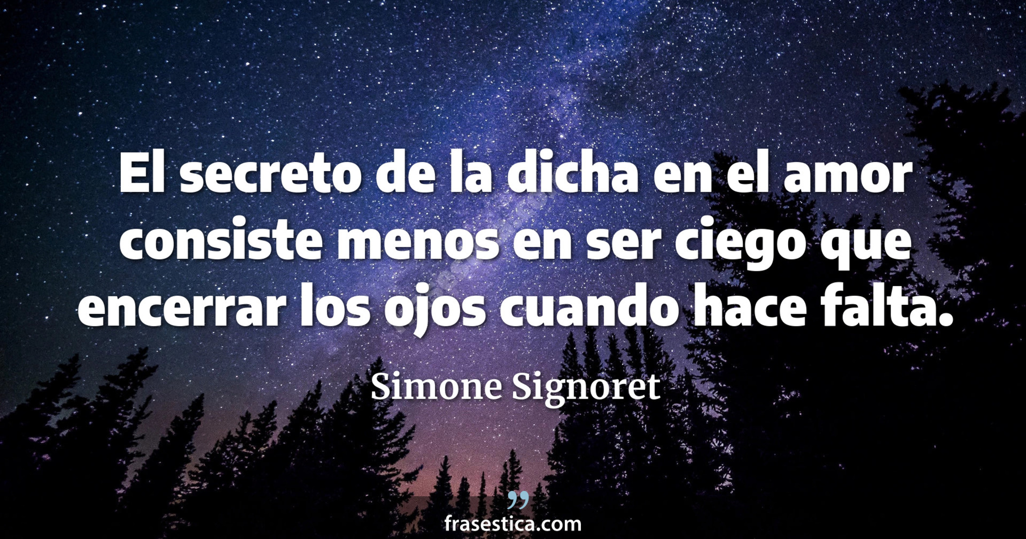 El secreto de la dicha en el amor consiste menos en ser ciego que encerrar los ojos cuando hace falta. - Simone Signoret
