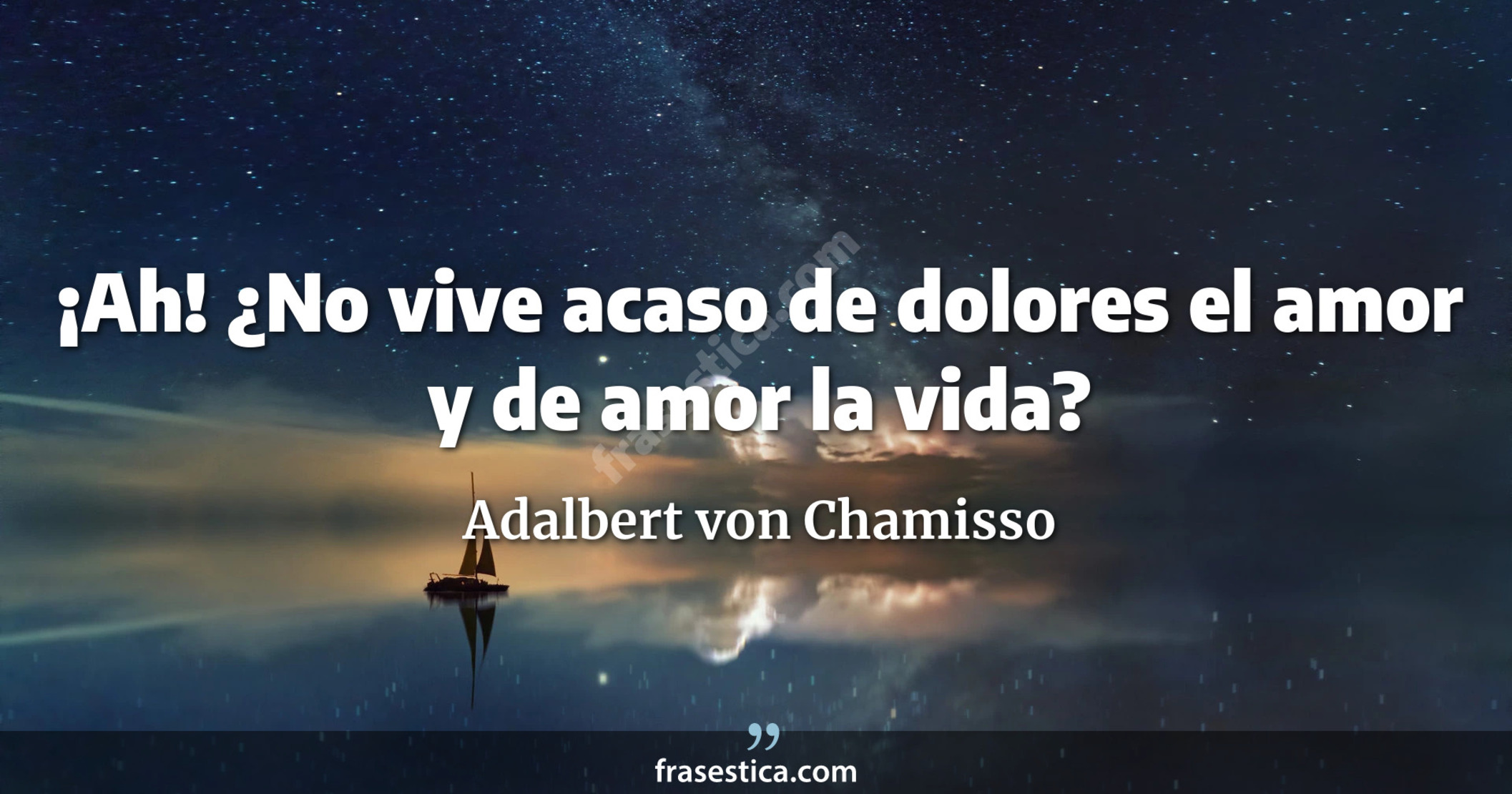 ¡Ah! ¿No vive acaso de dolores el amor y de amor la vida? - Adalbert von Chamisso