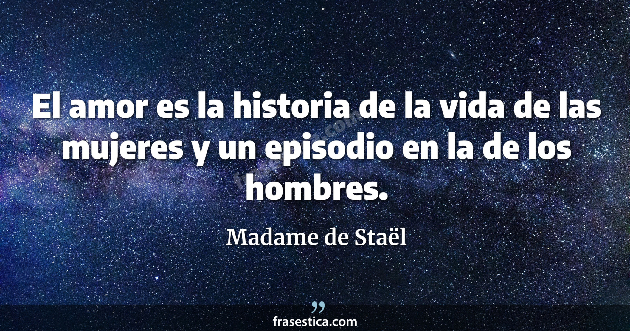El amor es la historia de la vida de las mujeres y un episodio en la de los hombres. - Madame de Staël