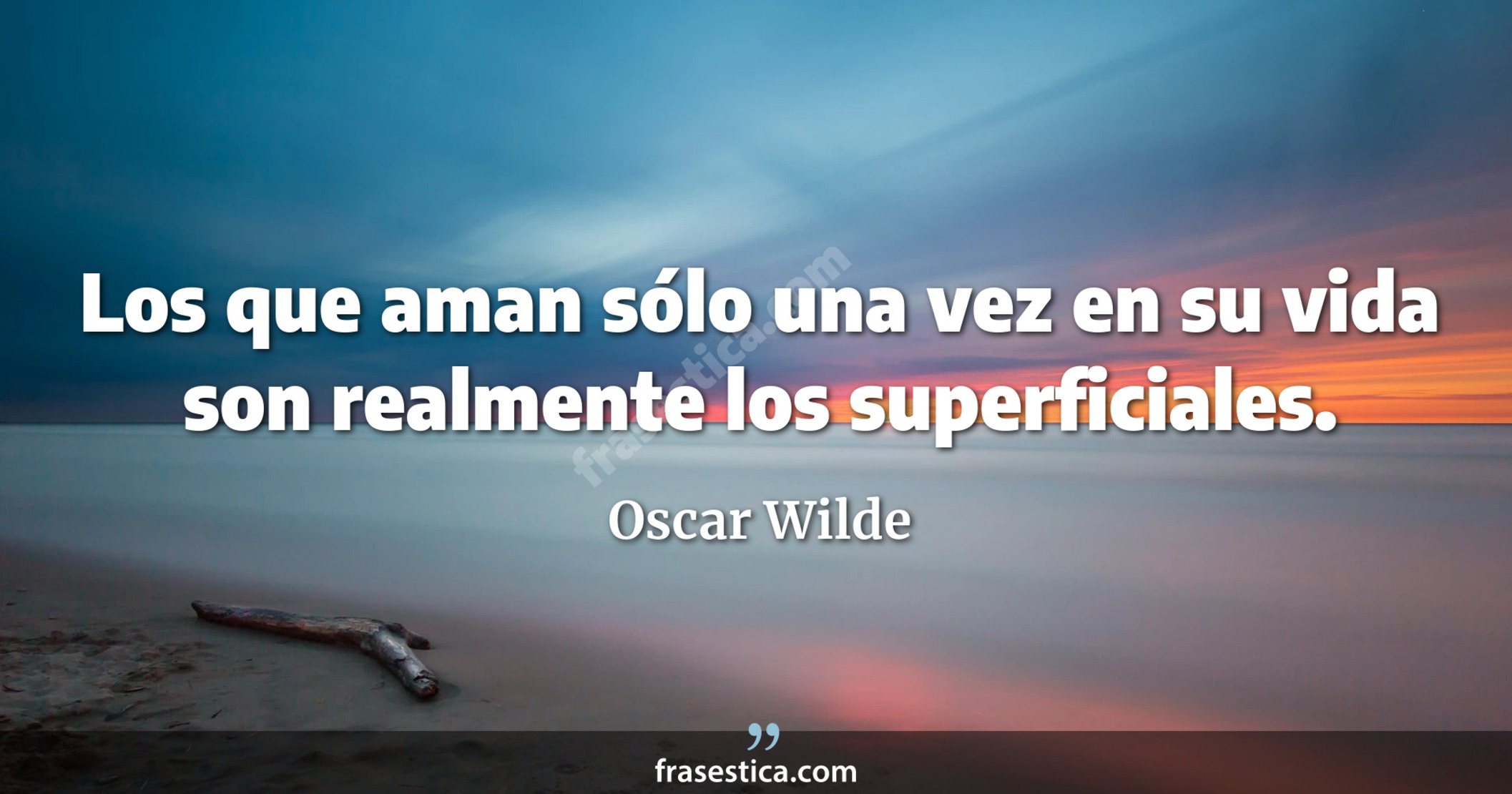 Los que aman sólo una vez en su vida son realmente los superficiales. - Oscar Wilde