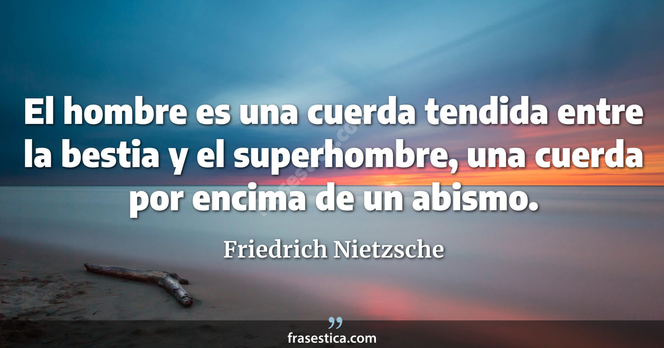 El hombre es una cuerda tendida entre la bestia y el superhombre, una cuerda por encima de un abismo. - Friedrich Nietzsche