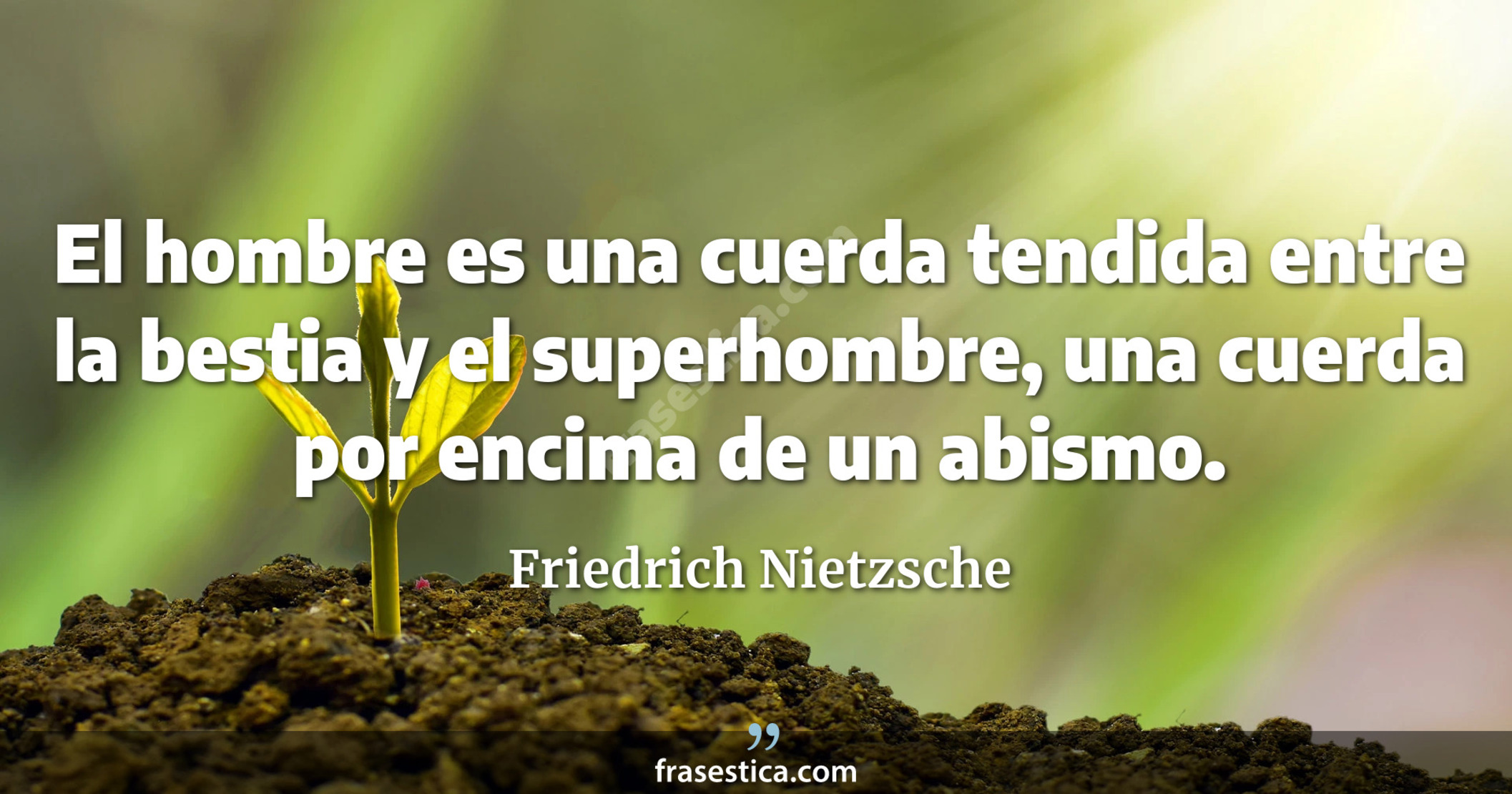 El hombre es una cuerda tendida entre la bestia y el superhombre, una cuerda por encima de un abismo. - Friedrich Nietzsche