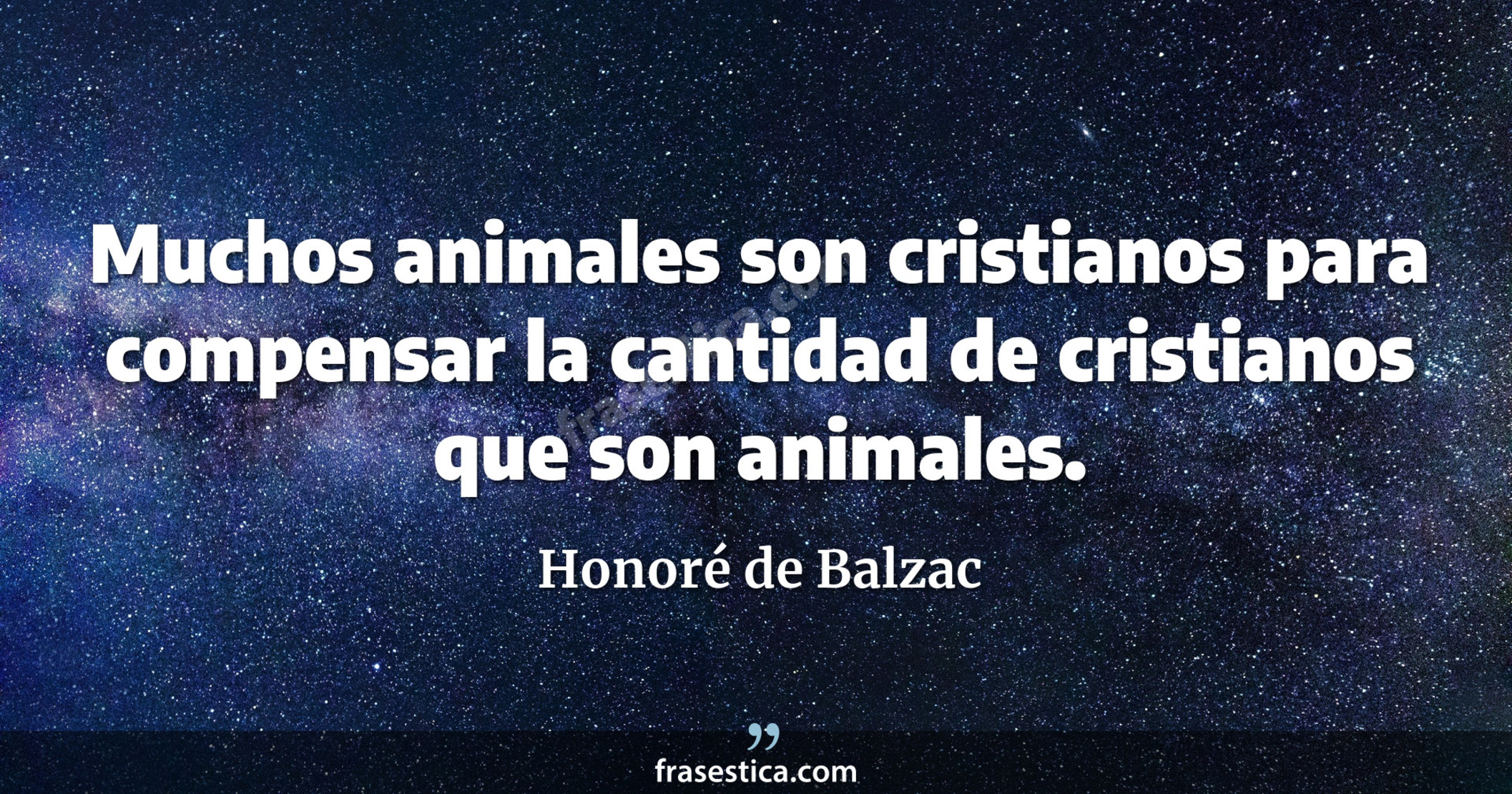 Muchos animales son cristianos para compensar la cantidad de cristianos que son animales. - Honoré de Balzac