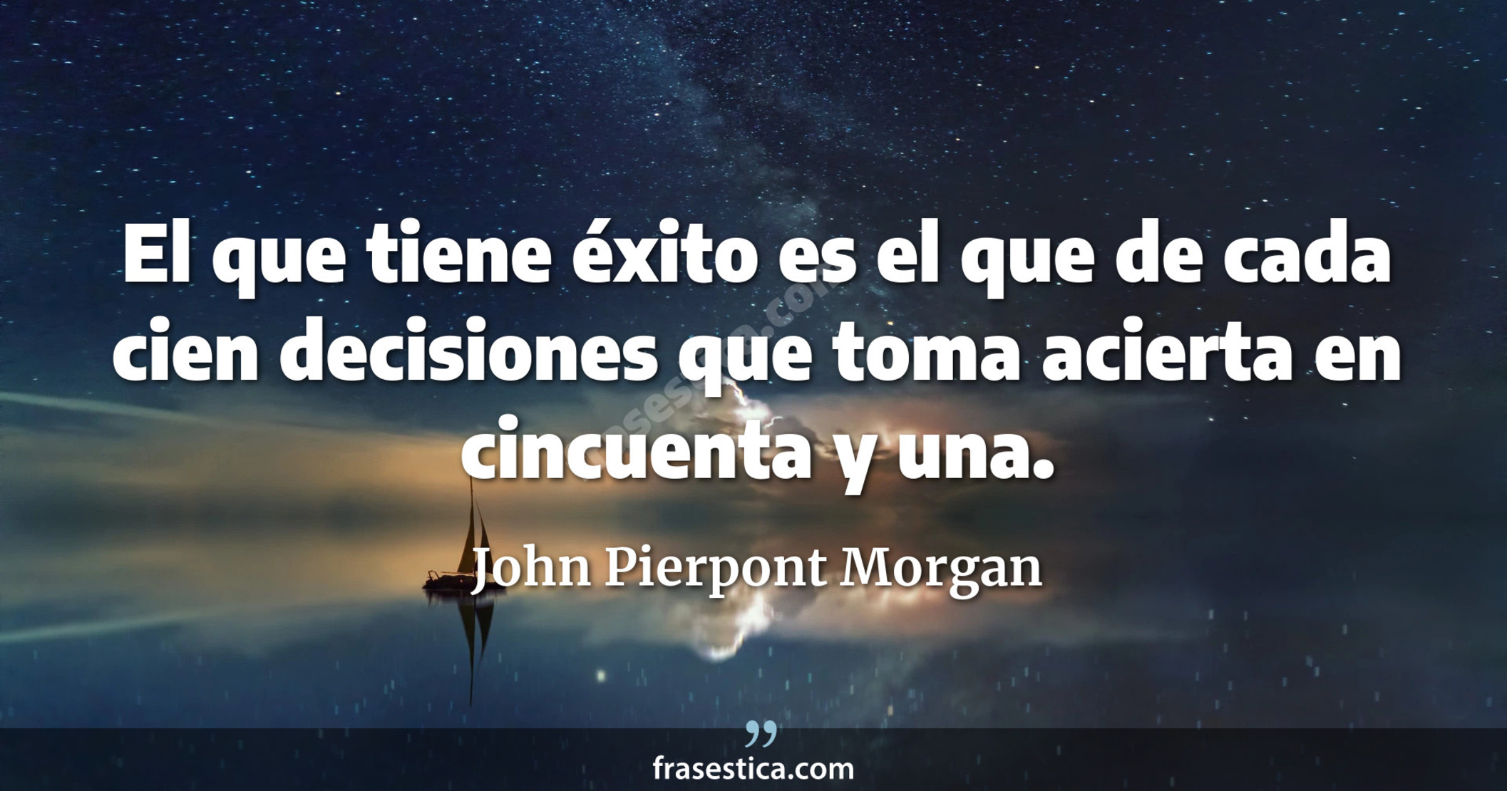 El que tiene éxito es el que de cada cien decisiones que toma acierta en cincuenta y una. - John Pierpont Morgan