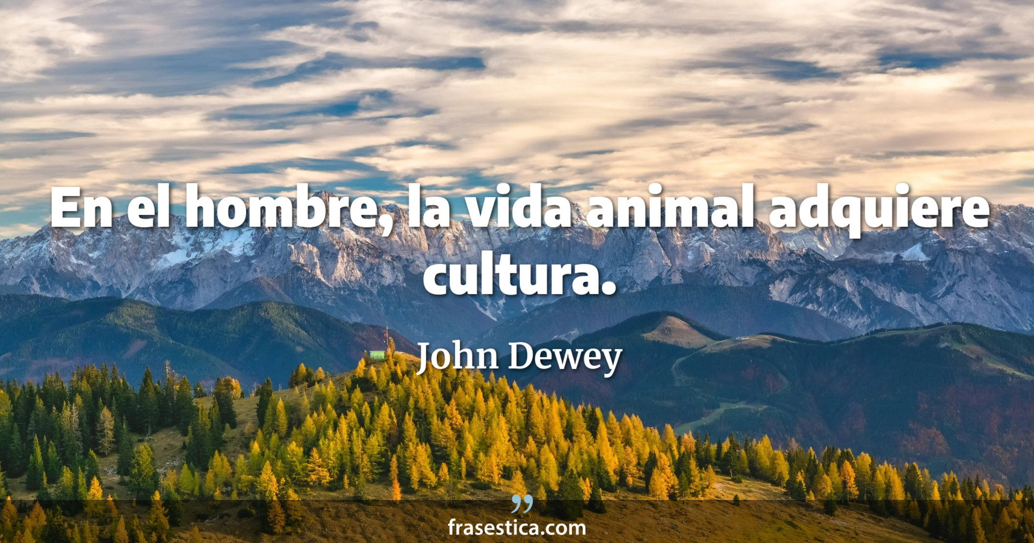 En el hombre, la vida animal adquiere cultura. - John Dewey