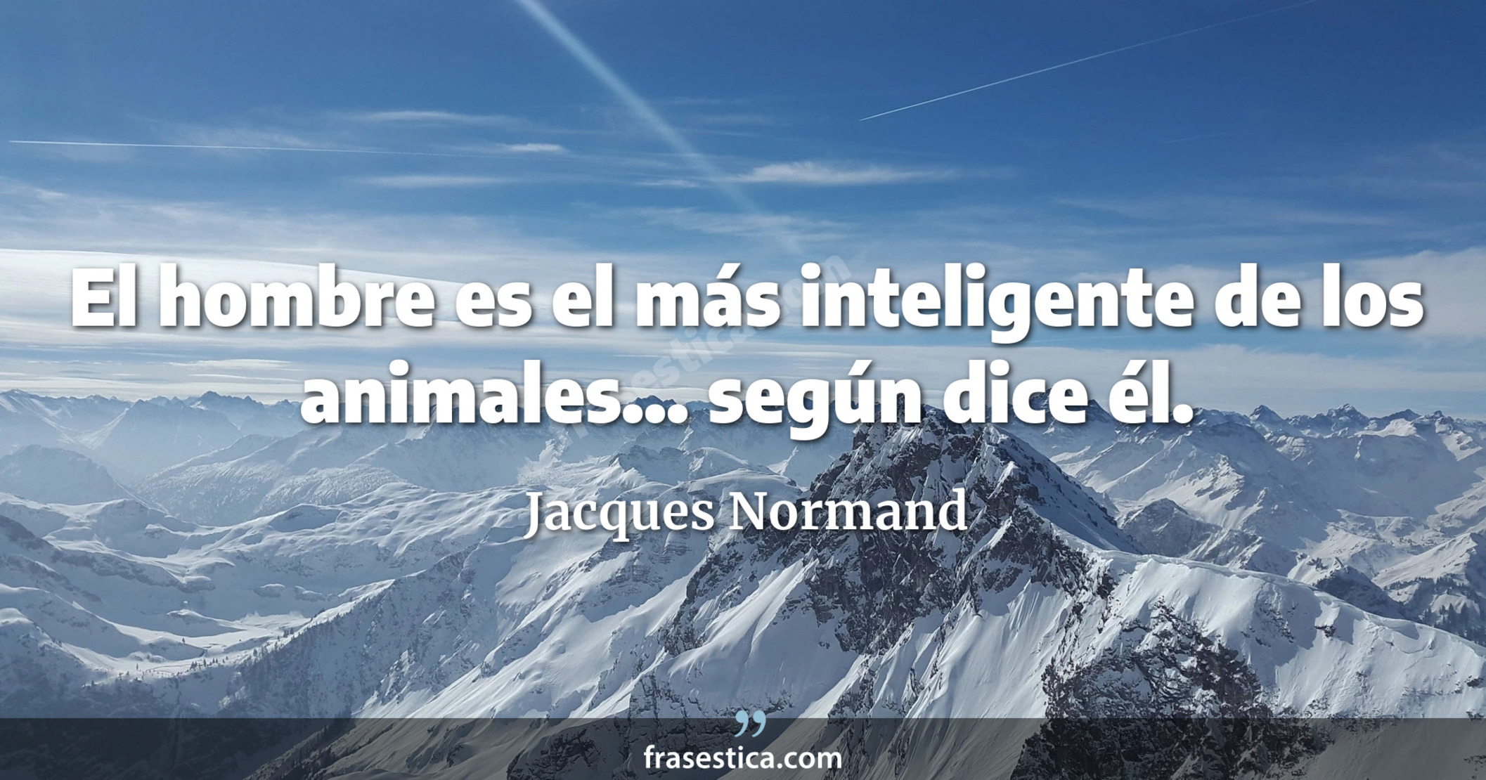 El hombre es el más inteligente de los animales... según dice él. - Jacques Normand