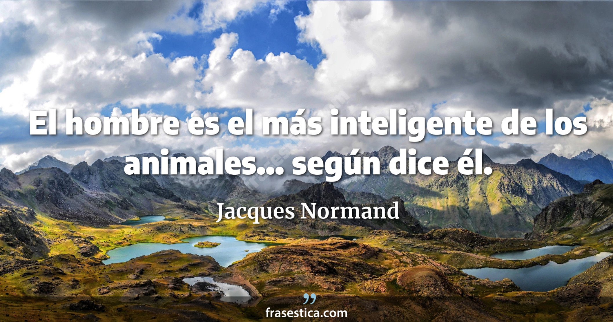 El hombre es el más inteligente de los animales... según dice él. - Jacques Normand