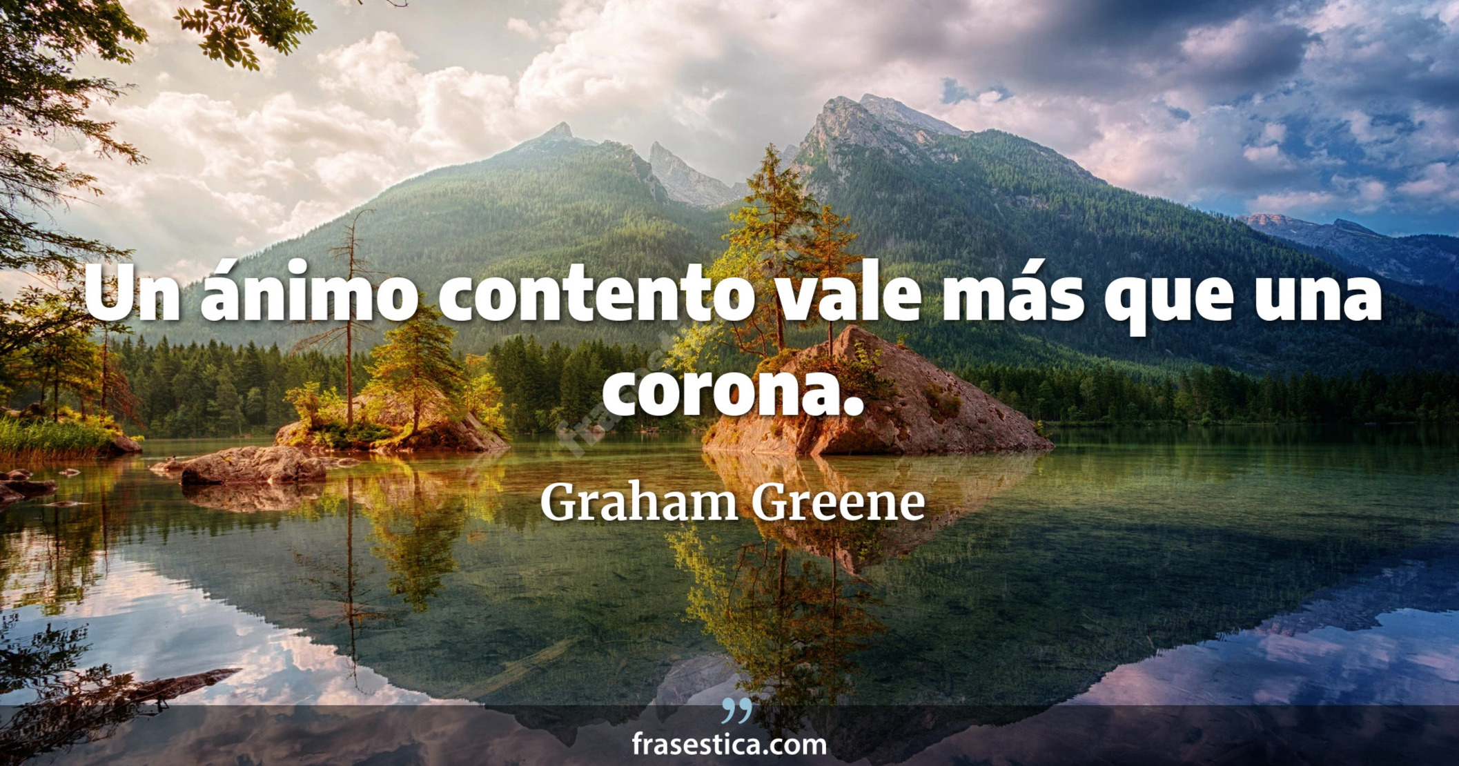 Un ánimo contento vale más que una corona. - Graham Greene