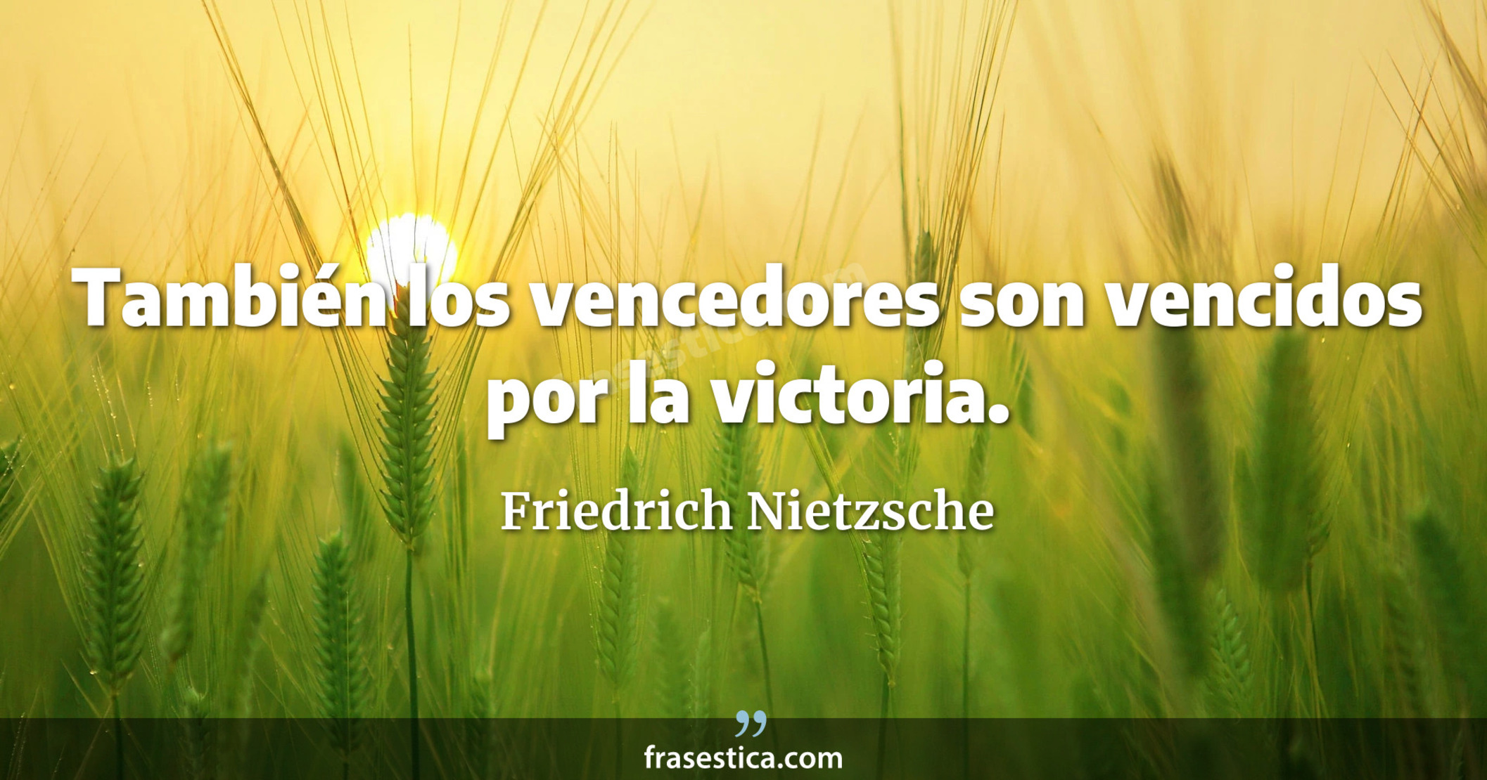 También los vencedores son vencidos por la victoria. - Friedrich Nietzsche