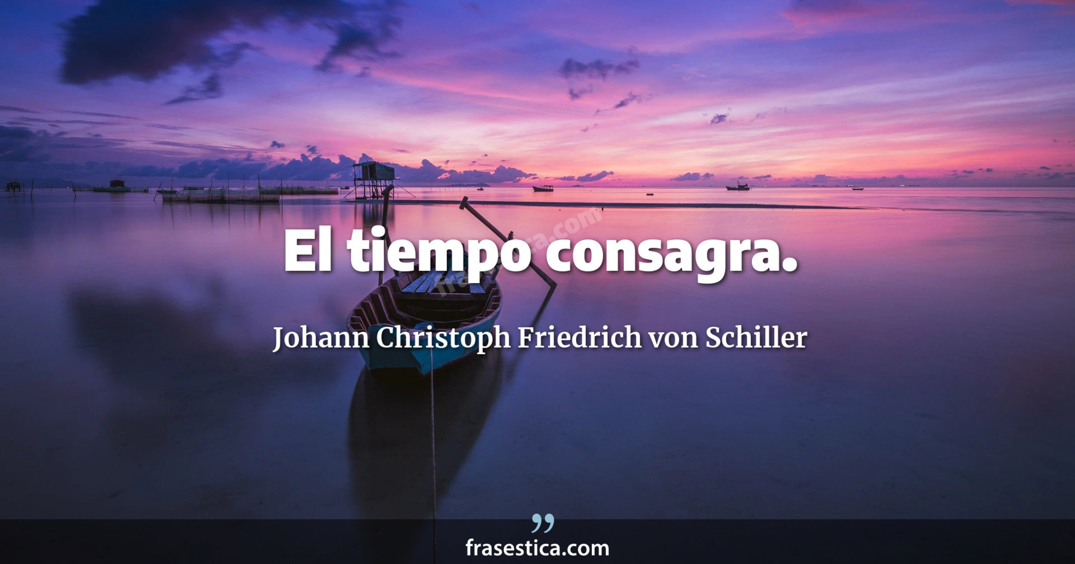 El tiempo consagra. - Johann Christoph Friedrich von Schiller