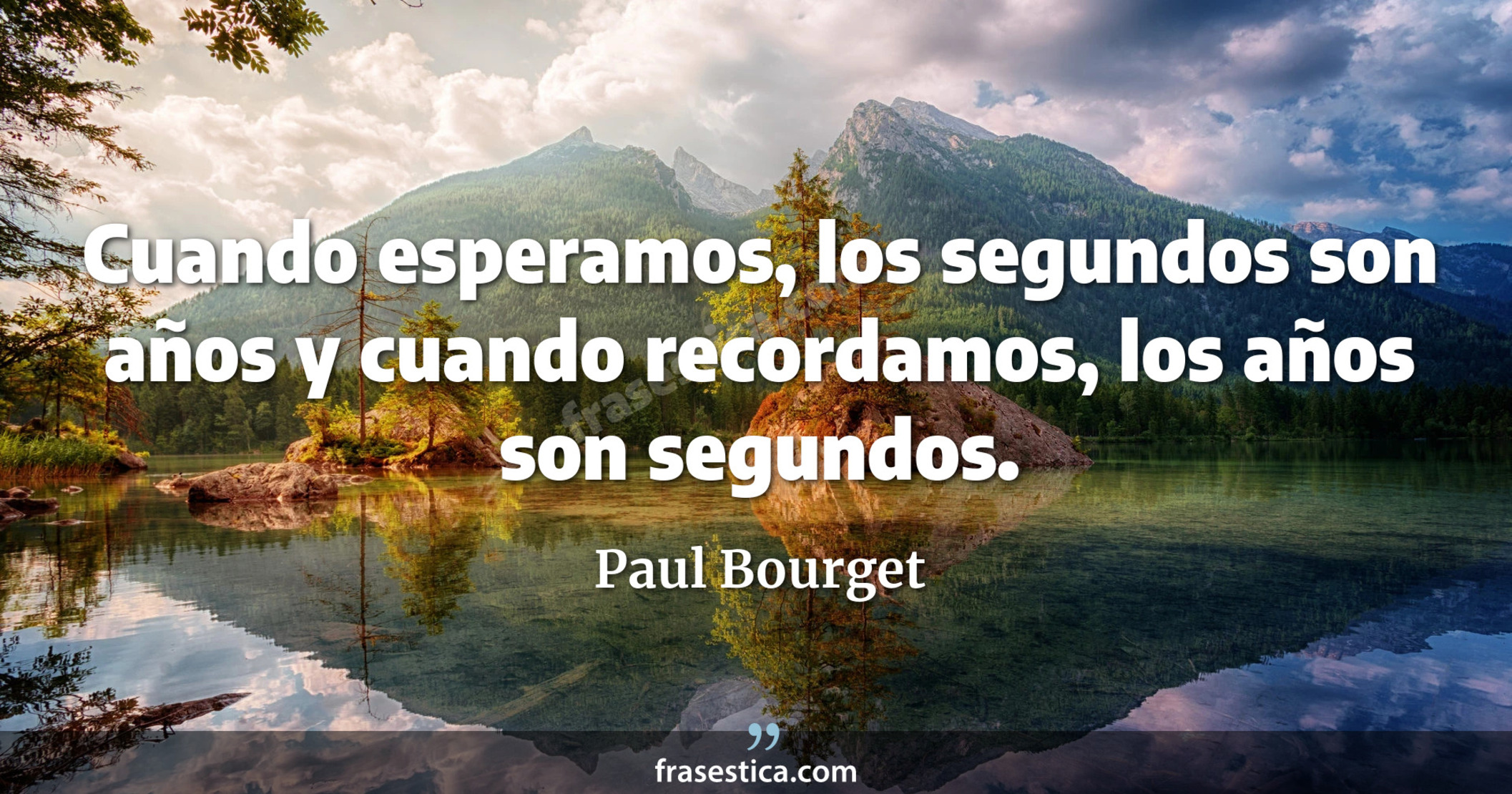 Cuando esperamos, los segundos son años y cuando recordamos, los años son segundos. - Paul Bourget