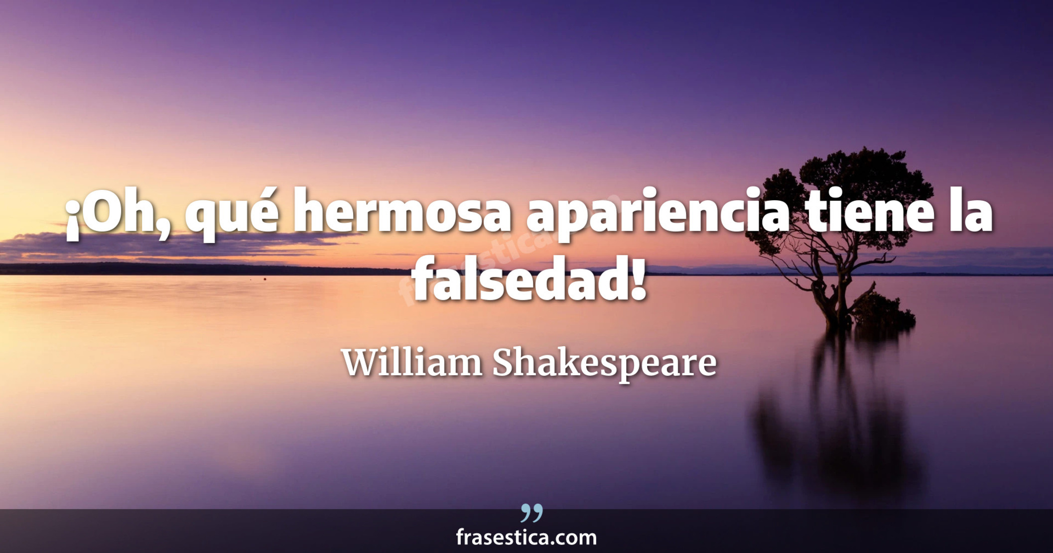 ¡Oh, qué hermosa apariencia tiene la falsedad! - William Shakespeare