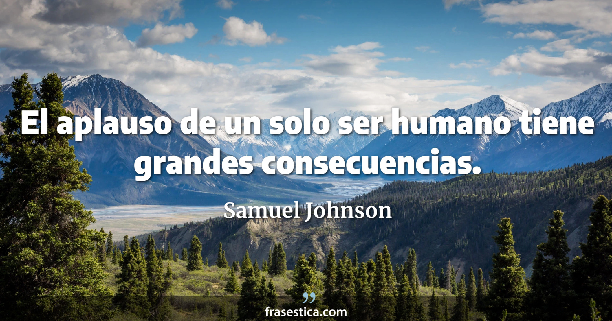 El aplauso de un solo ser humano tiene grandes consecuencias. - Samuel Johnson