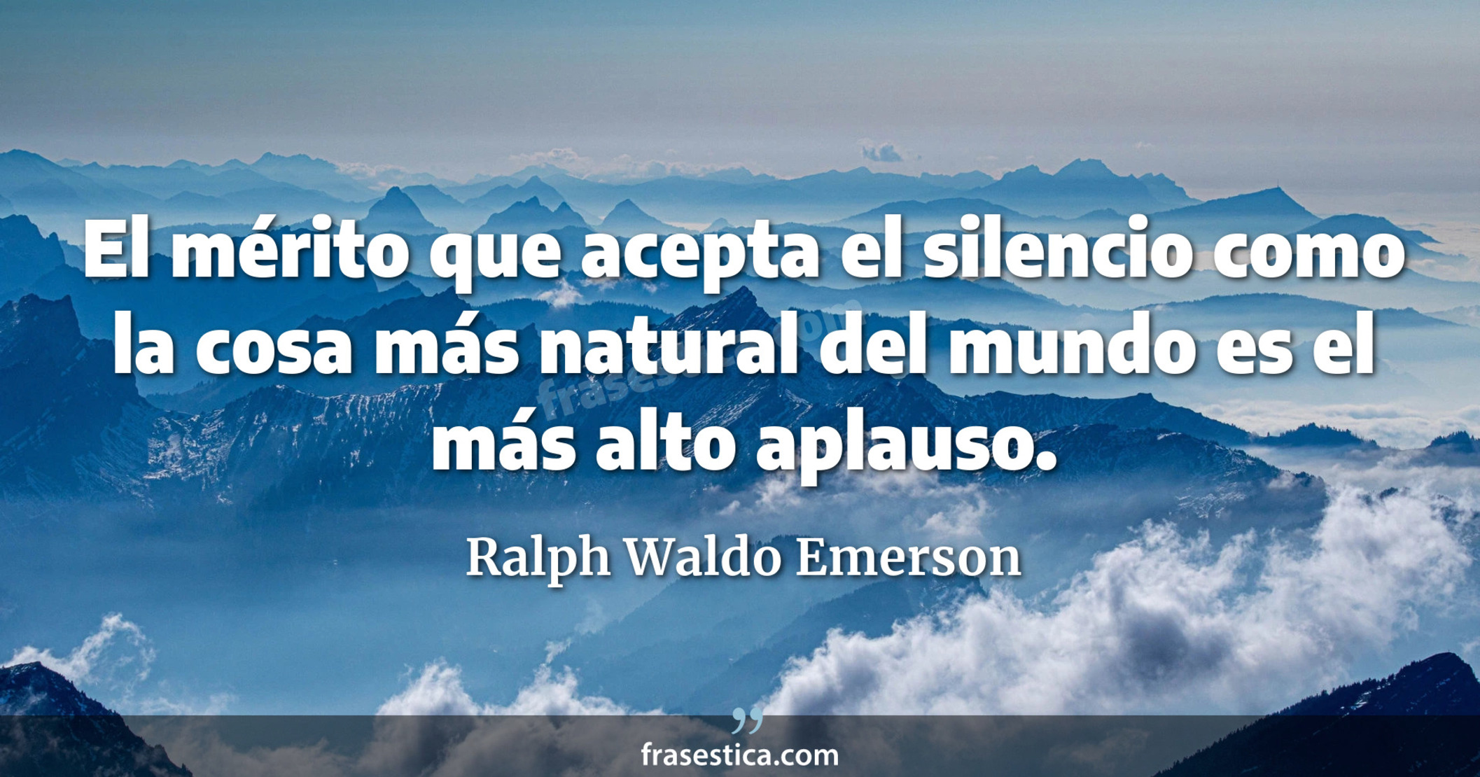 El mérito que acepta el silencio como la cosa más natural del mundo es el más alto aplauso. - Ralph Waldo Emerson