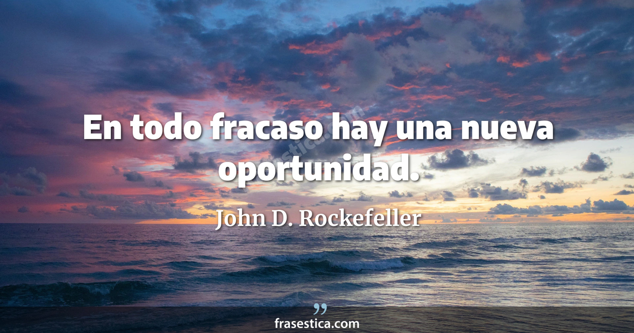 En todo fracaso hay una nueva oportunidad. - John D. Rockefeller