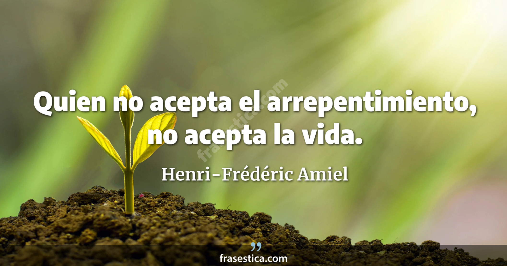 Quien no acepta el arrepentimiento, no acepta la vida. - Henri-Frédéric Amiel