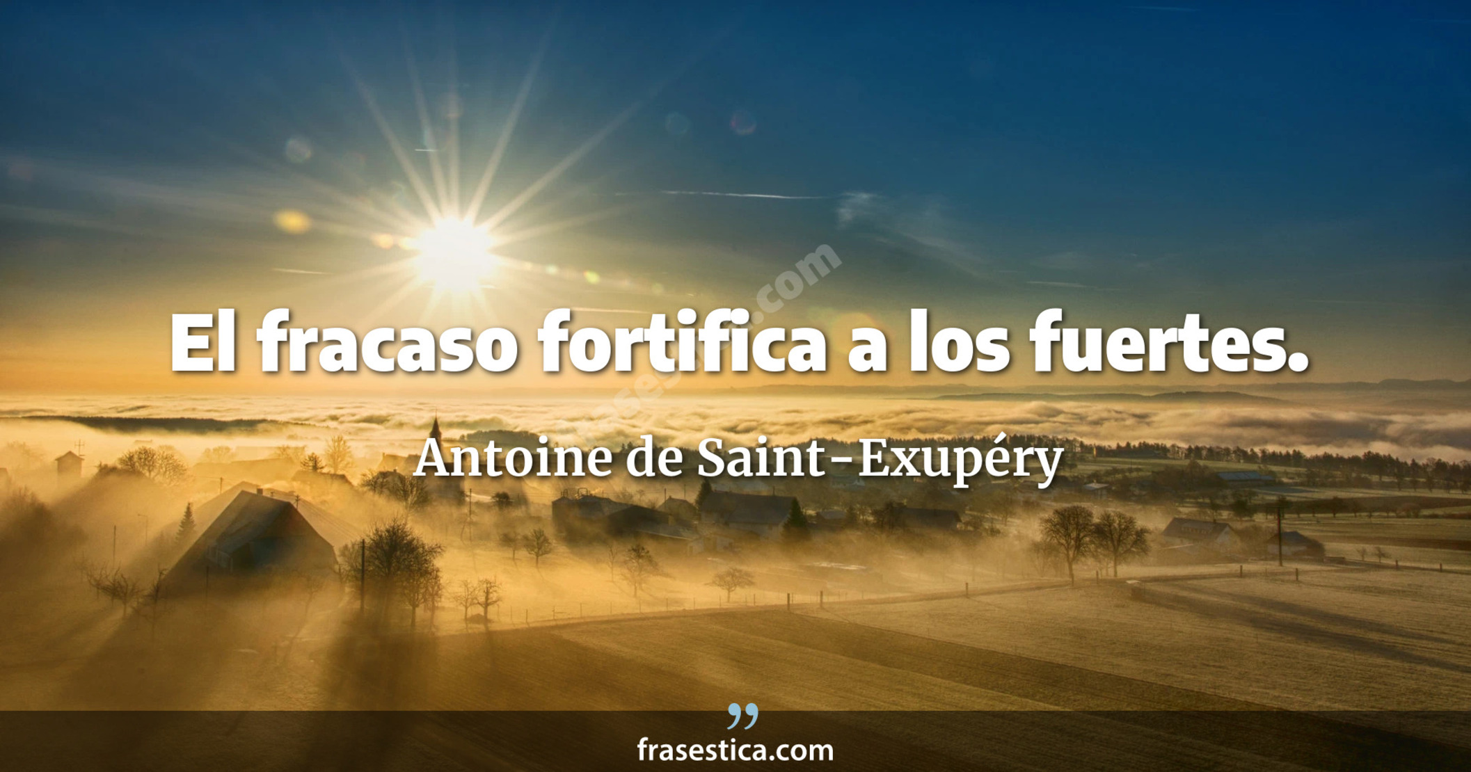 El fracaso fortifica a los fuertes. - Antoine de Saint-Exupéry