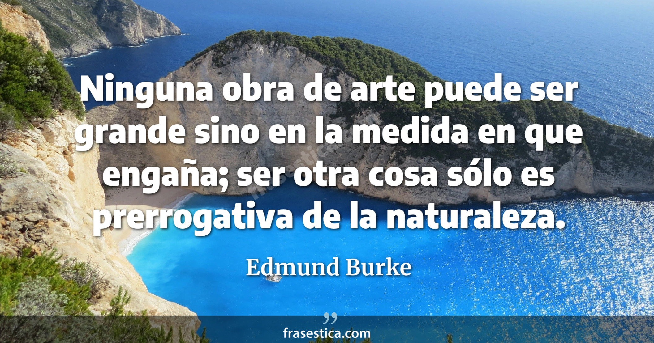 Ninguna obra de arte puede ser grande sino en la medida en que engaña; ser otra cosa sólo es prerrogativa de la naturaleza. - Edmund Burke