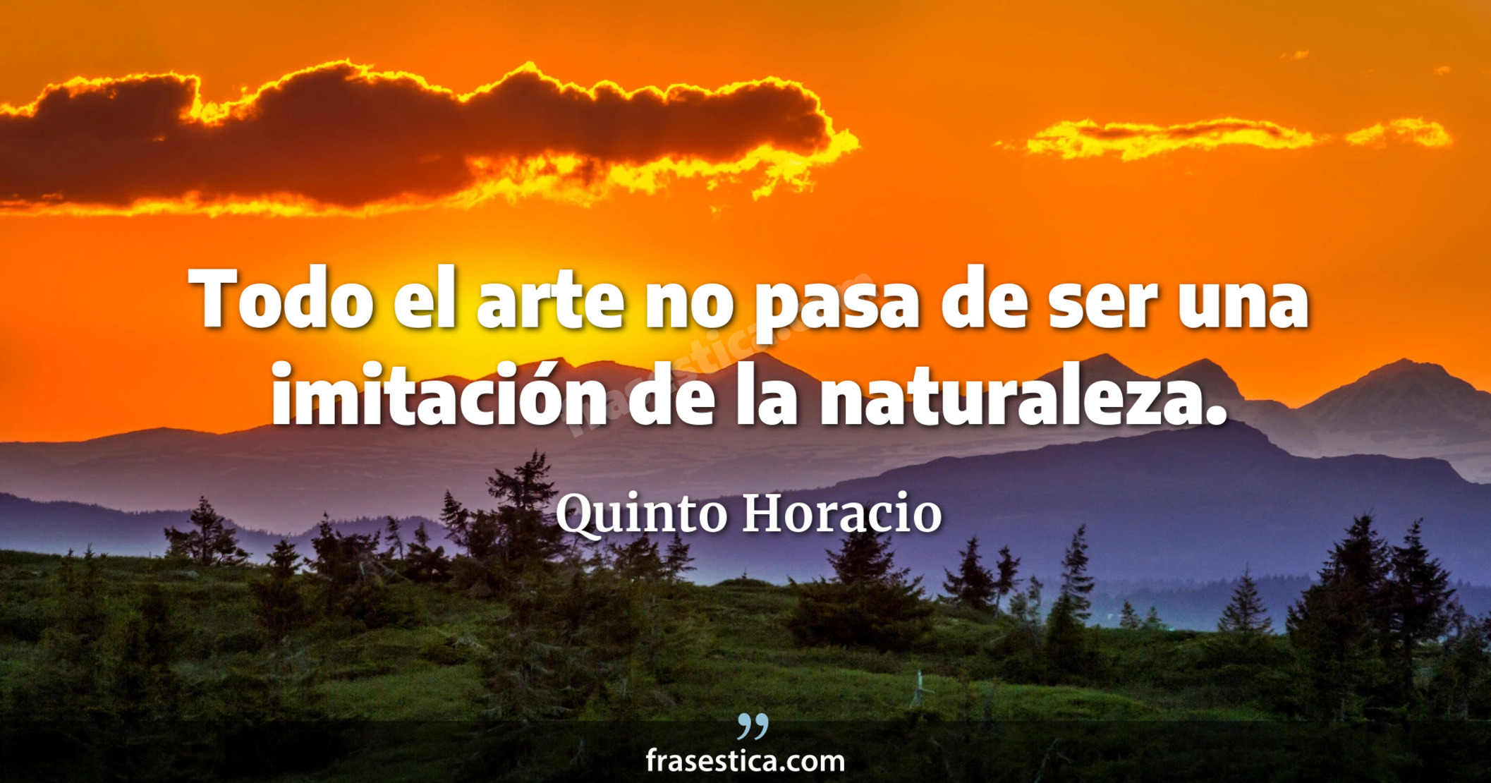 Todo el arte no pasa de ser una imitación de la naturaleza. - Quinto Horacio