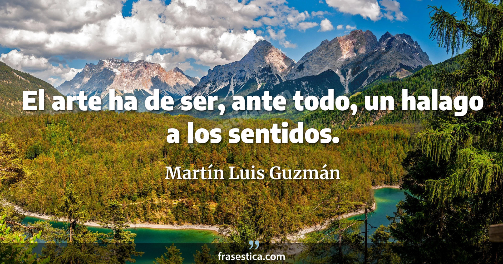 El arte ha de ser, ante todo, un halago a los sentidos. - Martín Luis Guzmán