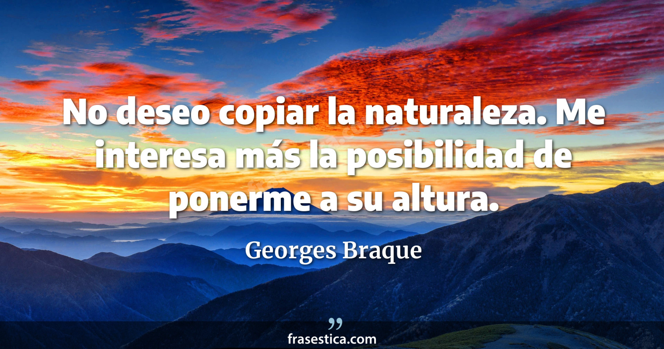 No deseo copiar la naturaleza. Me interesa más la posibilidad de ponerme a su altura. - Georges Braque