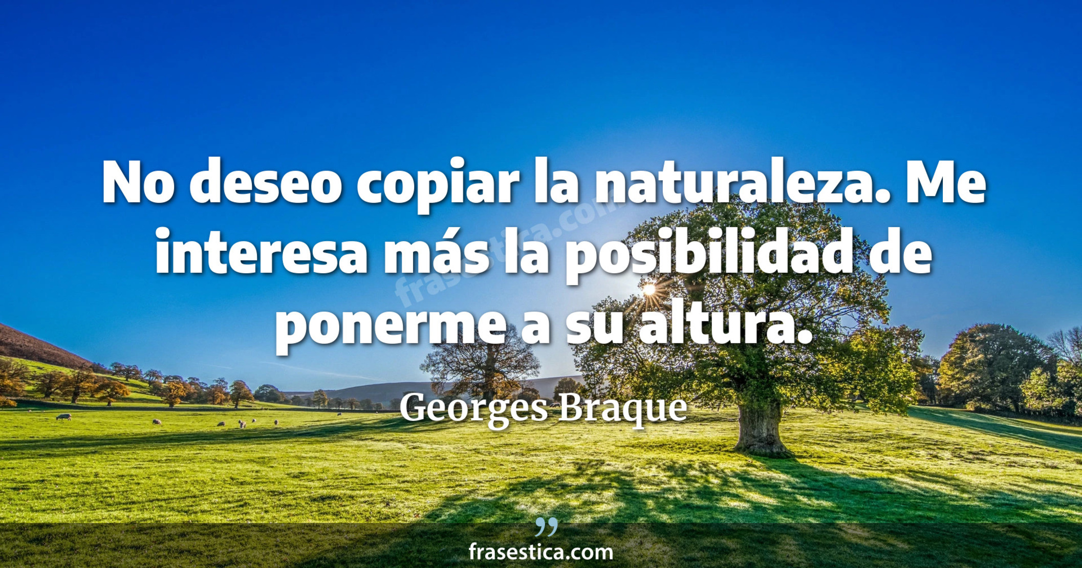 No deseo copiar la naturaleza. Me interesa más la posibilidad de ponerme a su altura. - Georges Braque