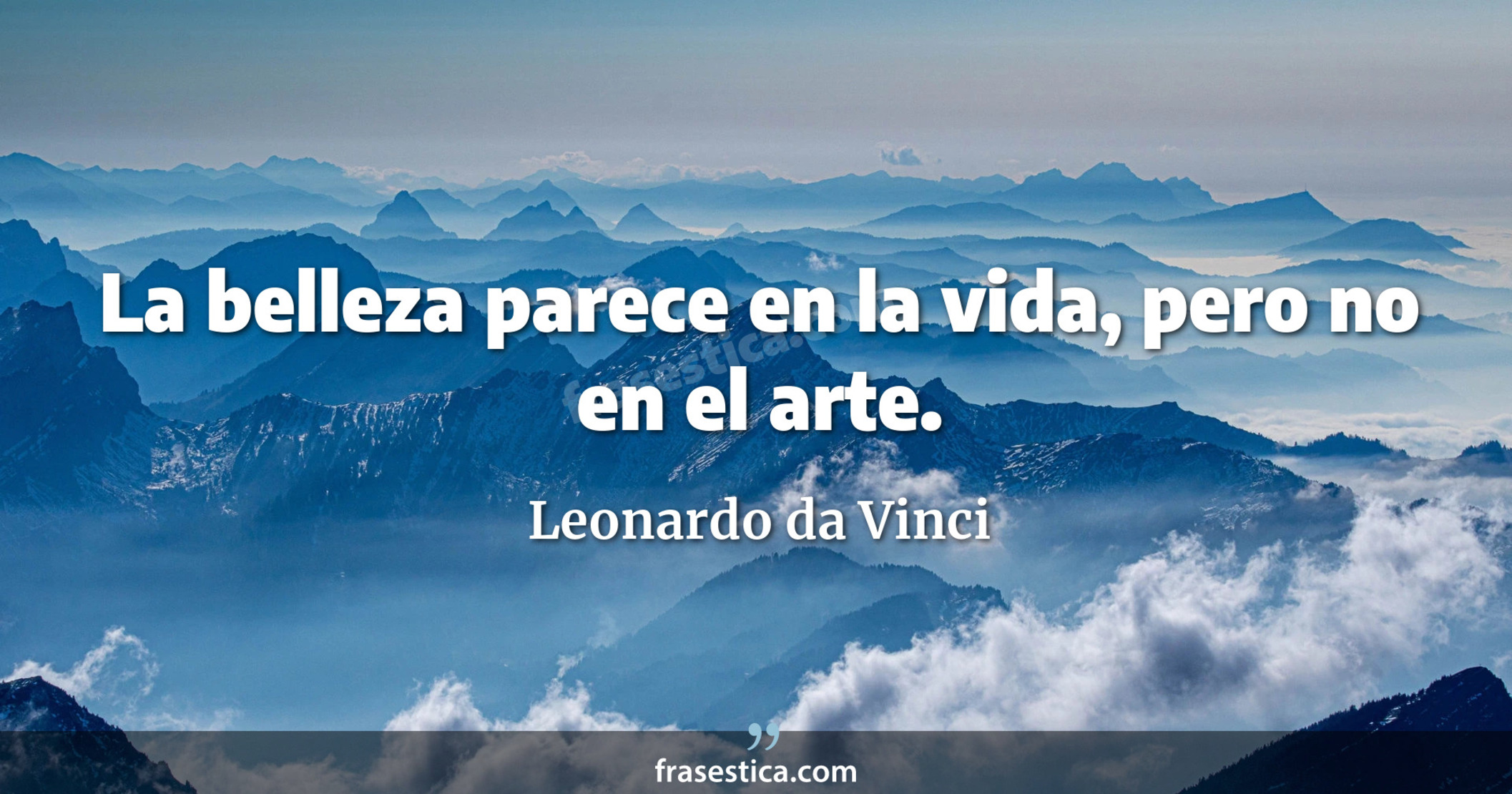 La belleza parece en la vida, pero no en el arte. - Leonardo da Vinci