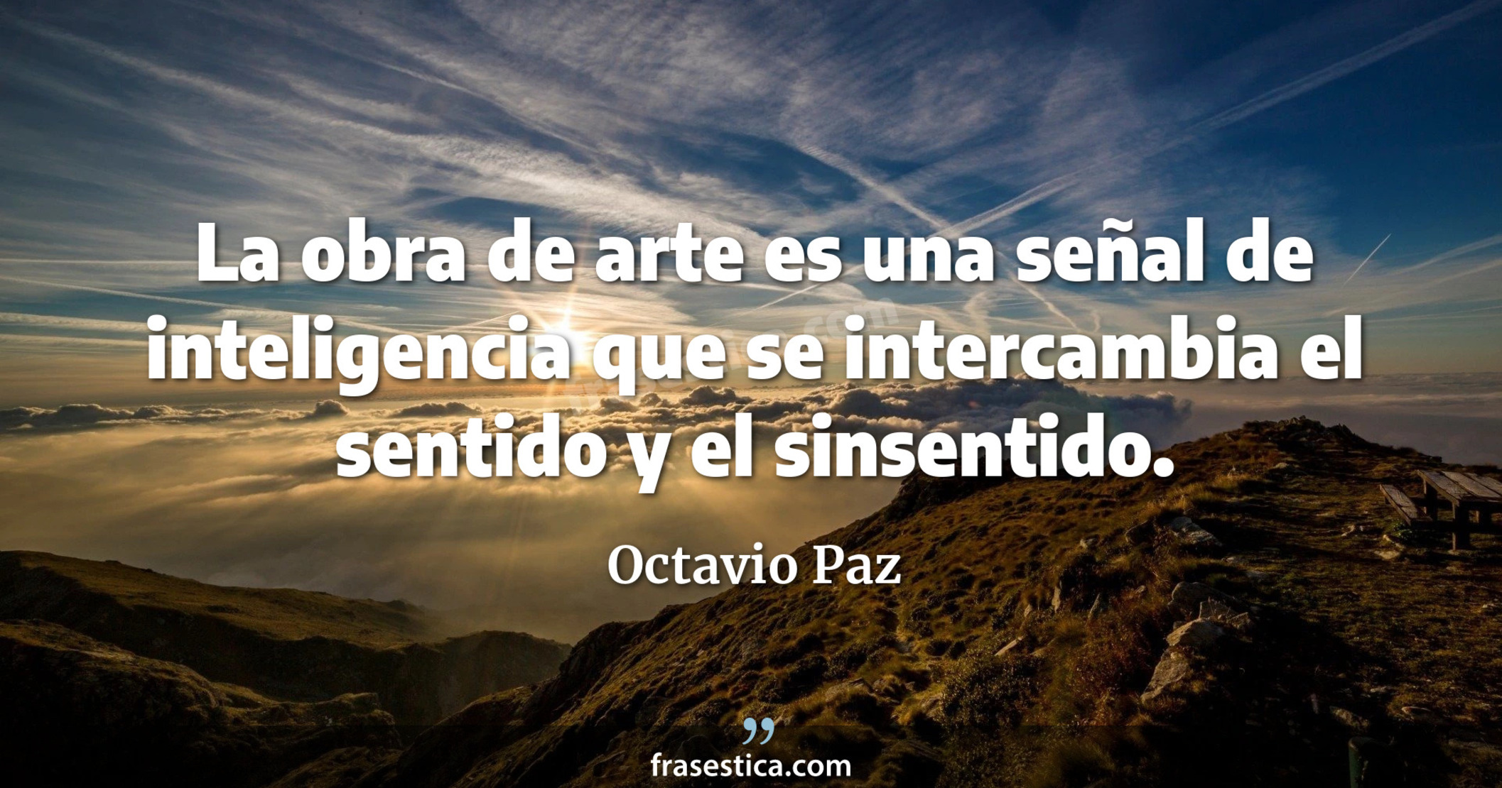 La obra de arte es una señal de inteligencia que se intercambia el sentido y el sinsentido. - Octavio Paz
