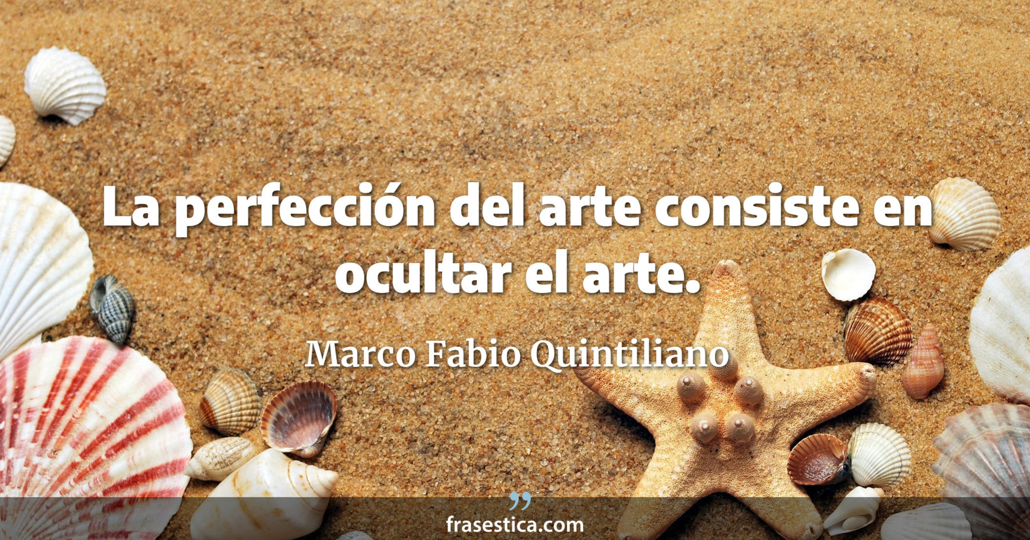 La perfección del arte consiste en ocultar el arte. - Marco Fabio Quintiliano