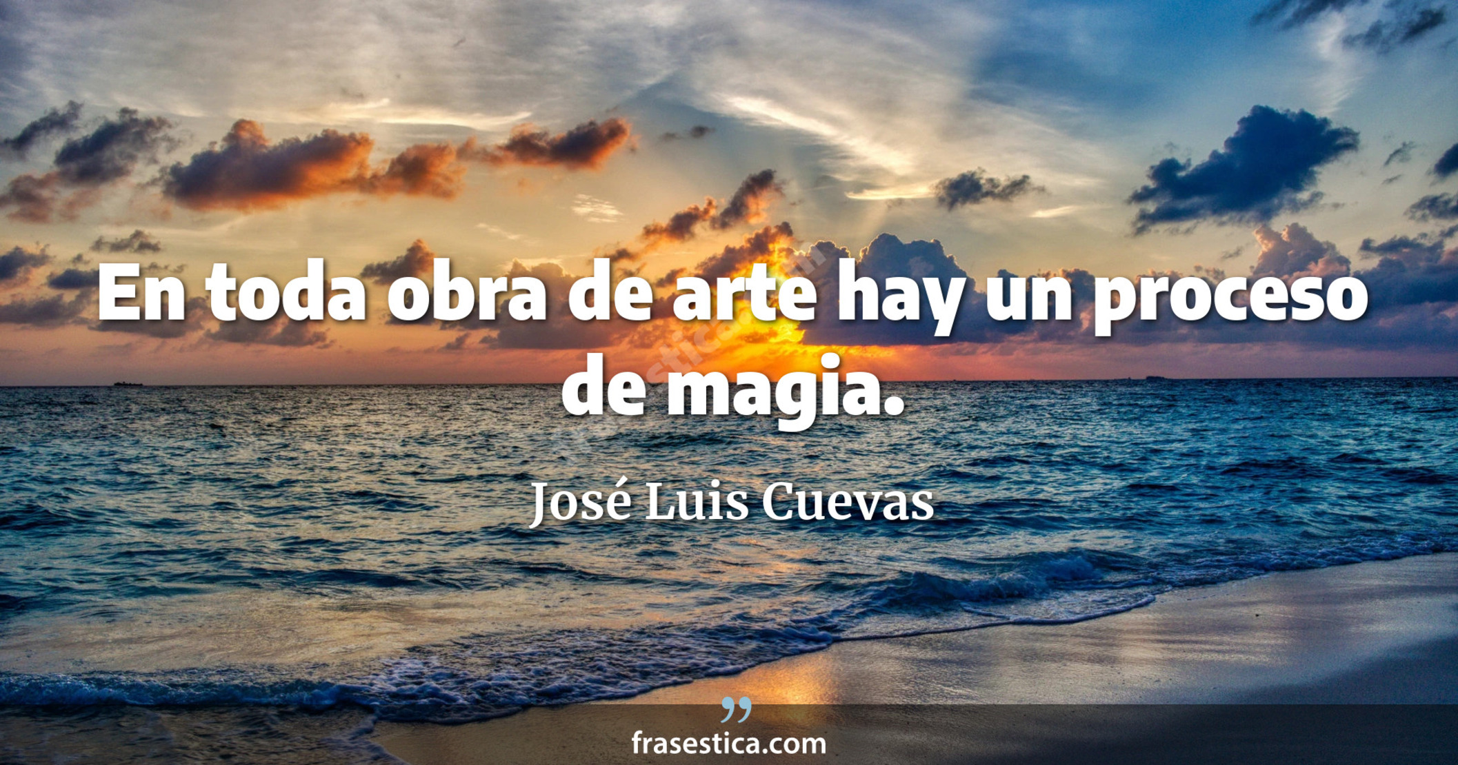 En toda obra de arte hay un proceso de magia. - José Luis Cuevas
