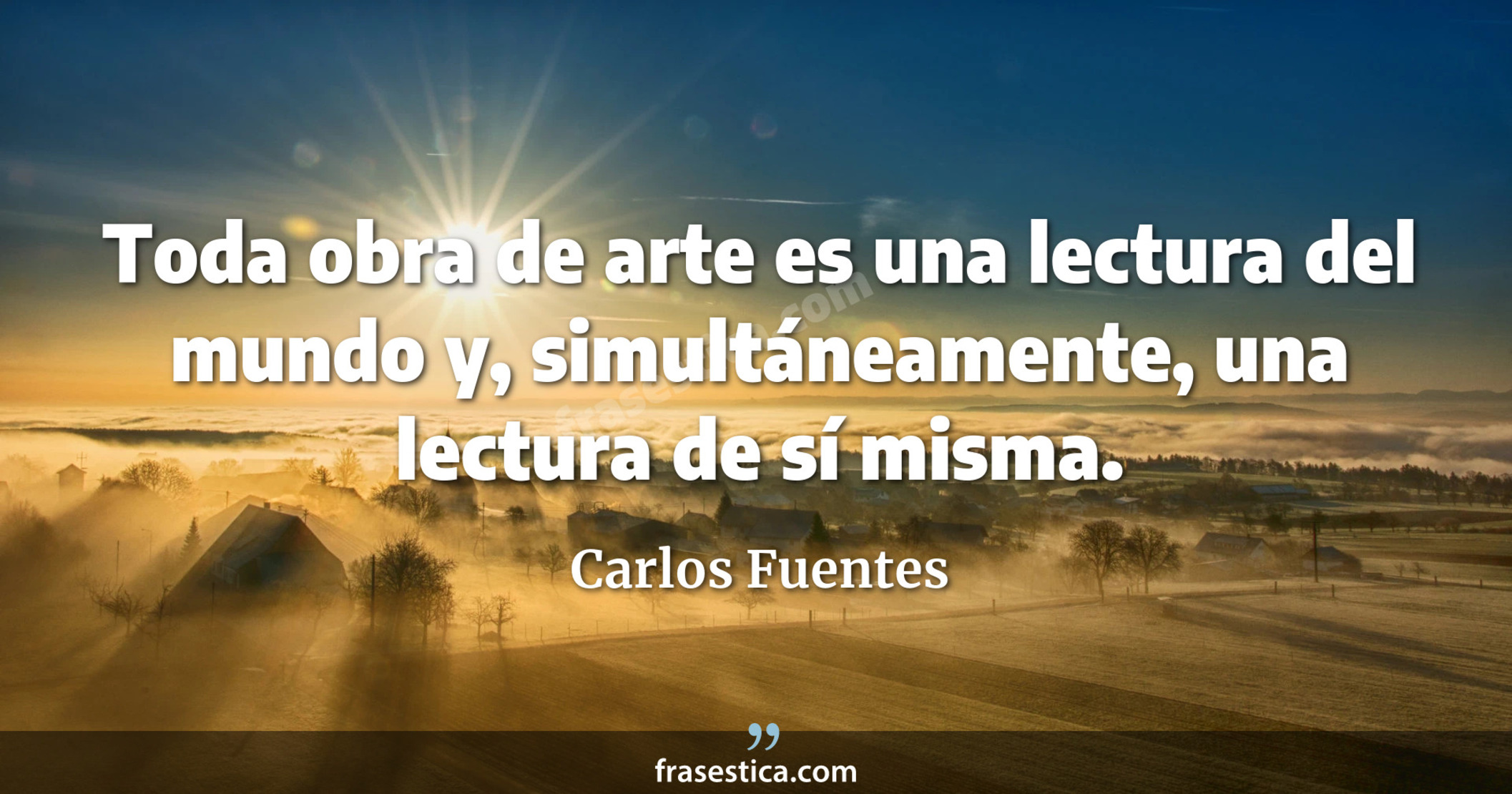 Toda obra de arte es una lectura del mundo y, simultáneamente, una lectura de sí misma. - Carlos Fuentes