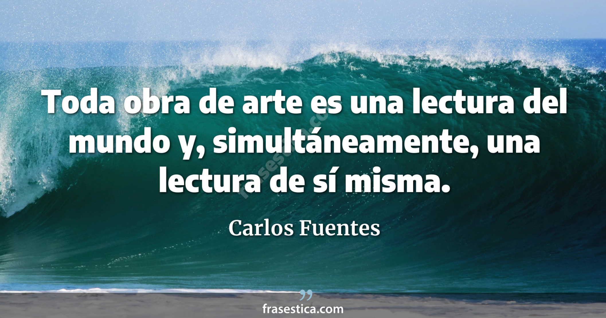 Toda obra de arte es una lectura del mundo y, simultáneamente, una lectura de sí misma. - Carlos Fuentes
