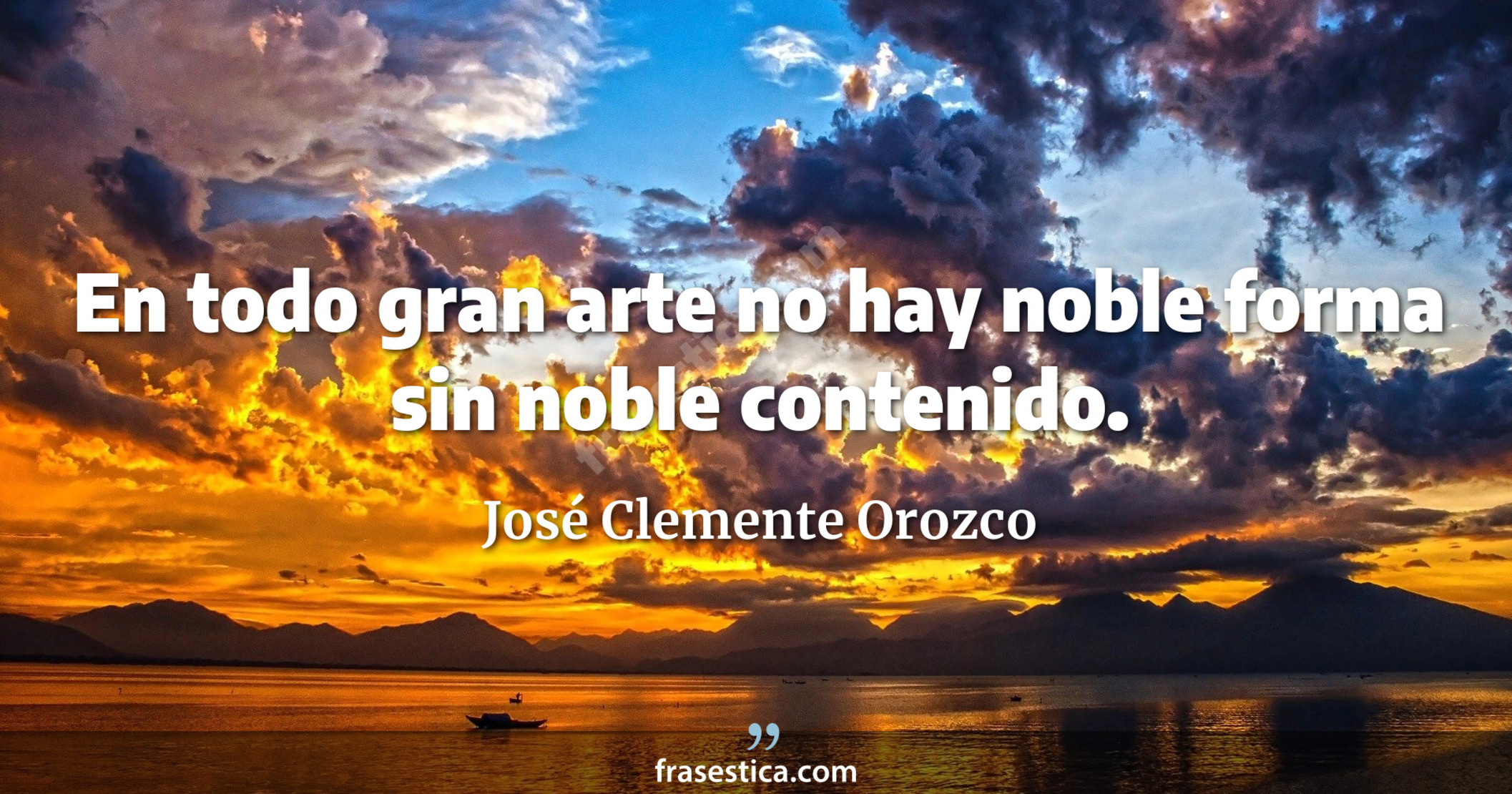 En todo gran arte no hay noble forma sin noble contenido. - José Clemente Orozco